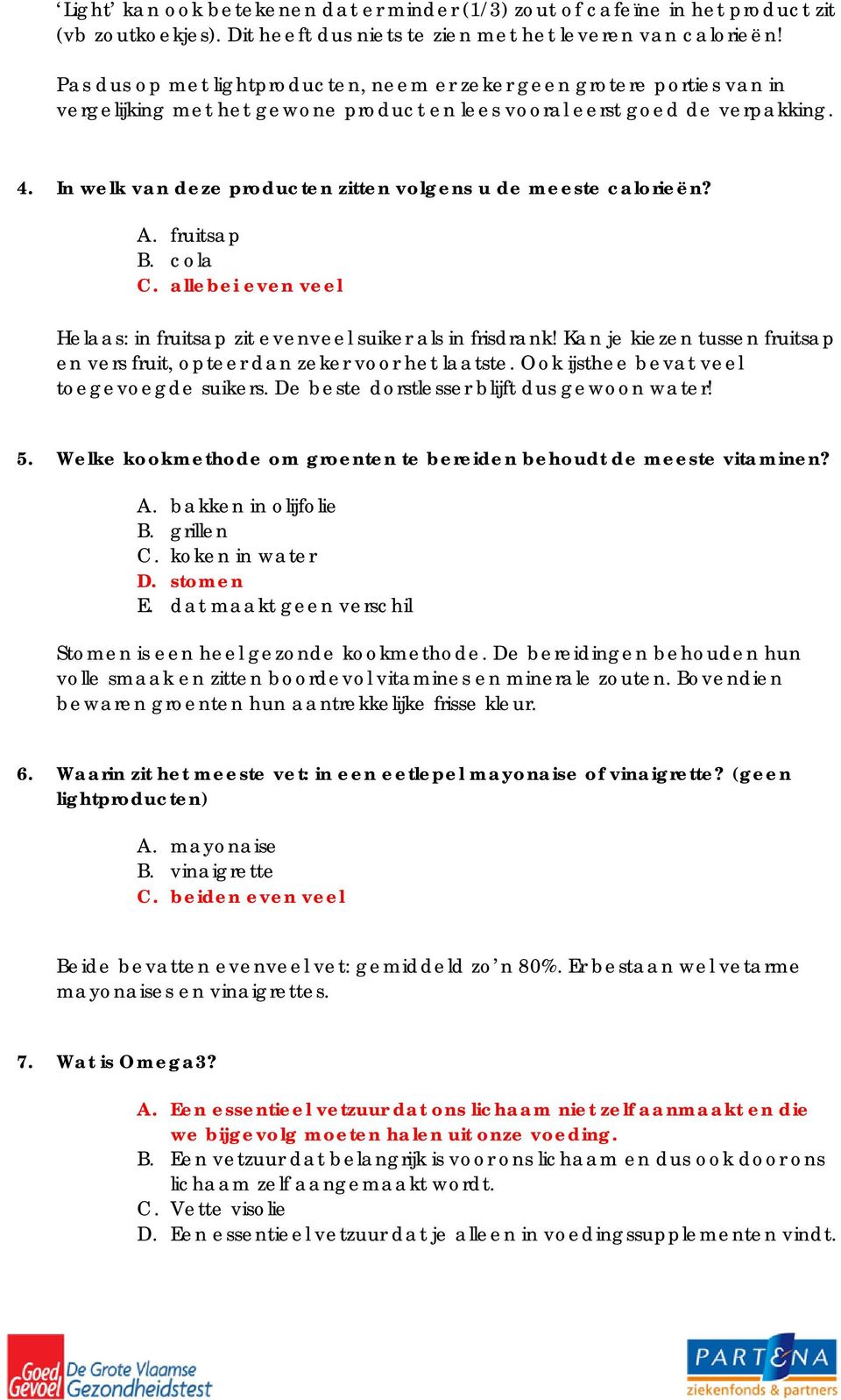 In welk van deze producten zitten volgens u de meeste calorieën? A. fruitsap B. cola C. allebei even veel Helaas: in fruitsap zit evenveel suiker als in frisdrank!