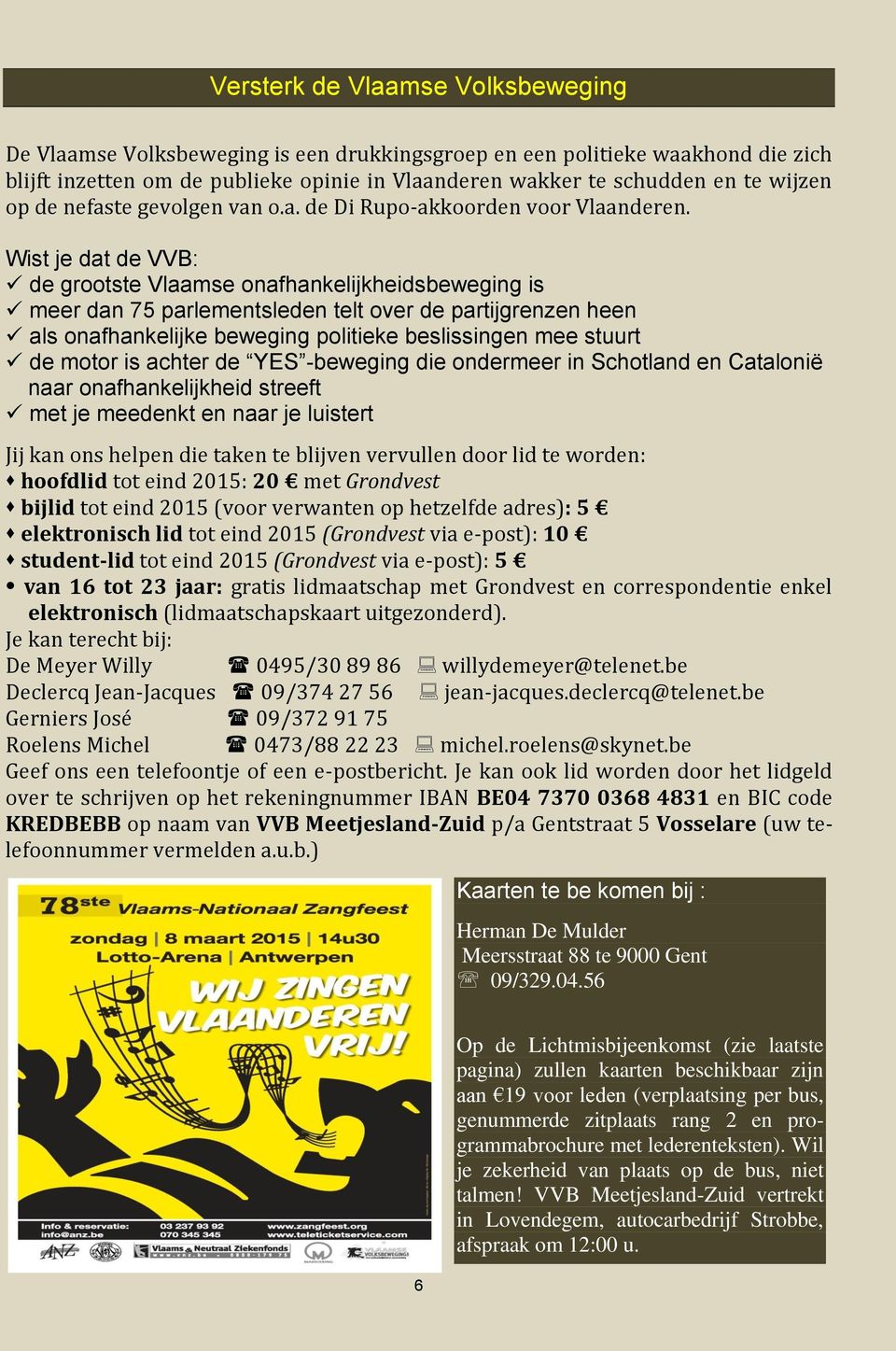 Wist je dat de VVB: de grootste Vlaamse onafhankelijkheidsbeweging is meer dan 75 parlementsleden telt over de partijgrenzen heen als onafhankelijke beweging politieke beslissingen mee stuurt de