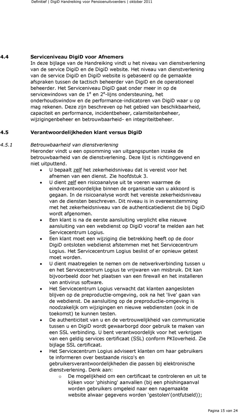 Het Serviceniveau DigiD gaat onder meer in op de servicewindows van de 1 e en 2 e -lijns ondersteuning, het onderhoudswindow en de performance-indicatoren van DigiD waar u op mag rekenen.