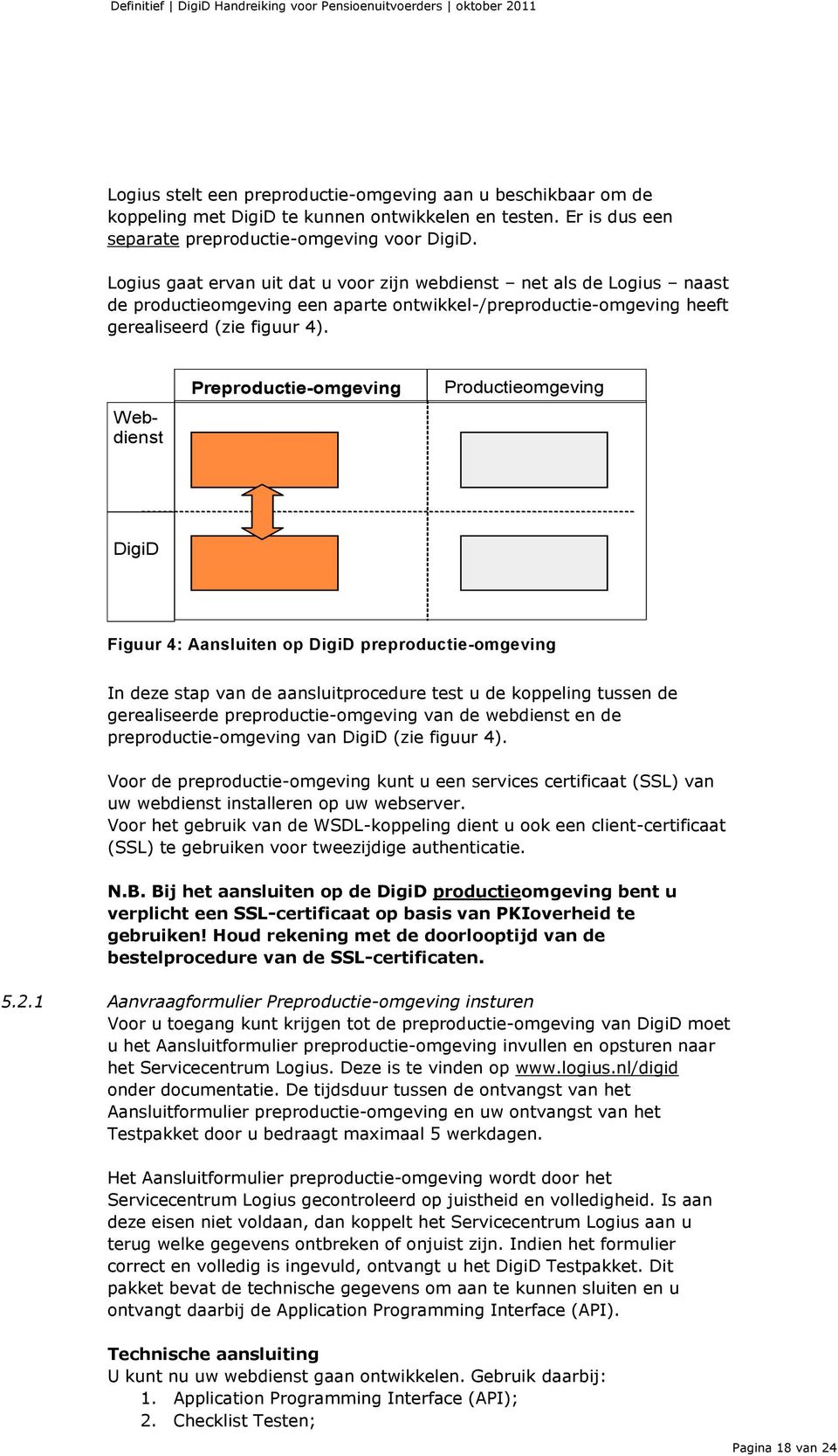 Webdienst Preproductie-omgeving Productieomgeving DigiD Figuur 4: Aansluiten op DigiD preproductie-omgeving In deze stap van de aansluitprocedure test u de koppeling tussen de gerealiseerde