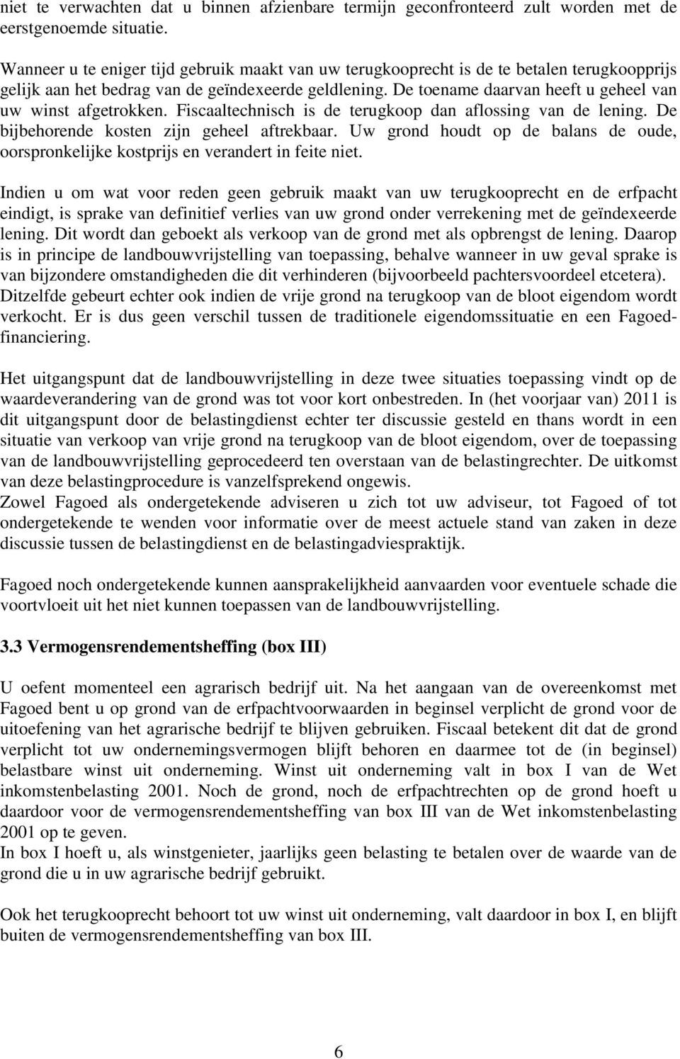 De toename daarvan heeft u geheel van uw winst afgetrokken. Fiscaaltechnisch is de terugkoop dan aflossing van de lening. De bijbehorende kosten zijn geheel aftrekbaar.