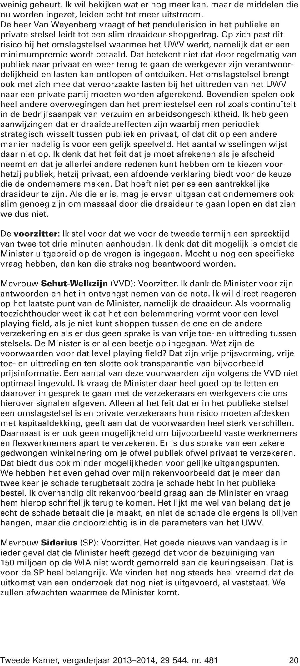 Op zich past dit risico bij het omslagstelsel waarmee het UWV werkt, namelijk dat er een minimumpremie wordt betaald.