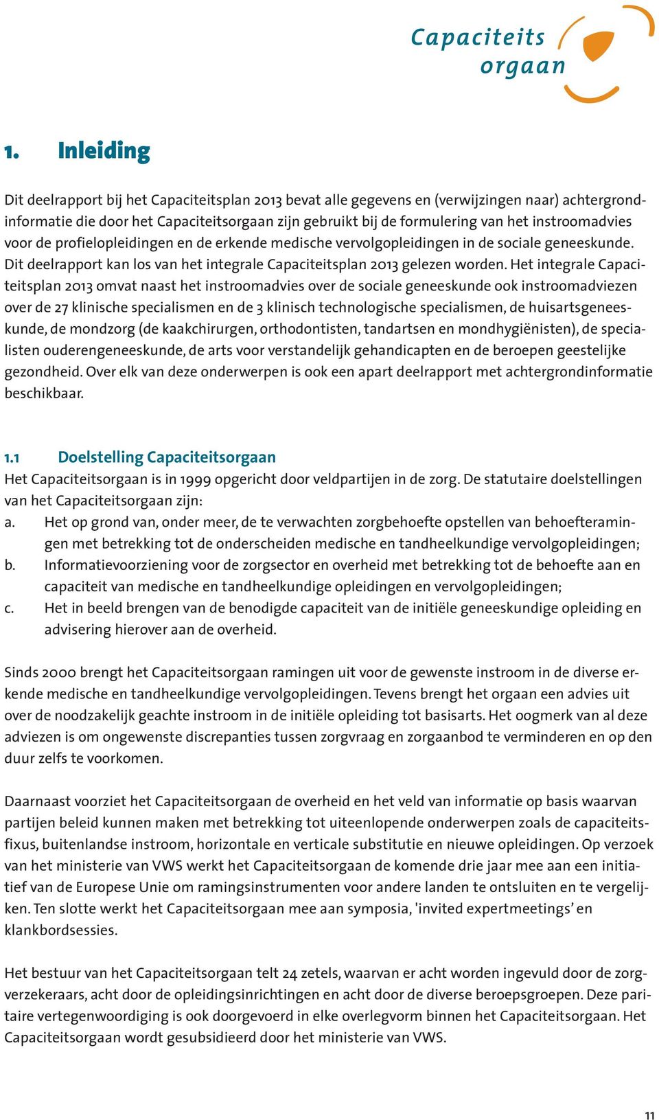 Het integrale Capaciteitsplan 2013 omvat naast het instroomadvies over de sociale geneeskunde ook instroomadviezen over de 27 klinische specialismen en de 3 klinisch technologische specialismen, de