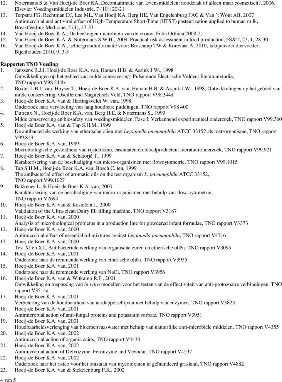 human milk, Breastfeeding Medicine, 2 (1), 27-33 14. Van Hoeij-de Boer K.A., De heel eigen microbiota van de vrouw, Folia Orthica 2008-2, 15. Van Hoeij-de Boer K.A. & Notermans S.W.H., 2009, Practical risk assessment in food production, FS&T, 23, 1, 28-30 16.