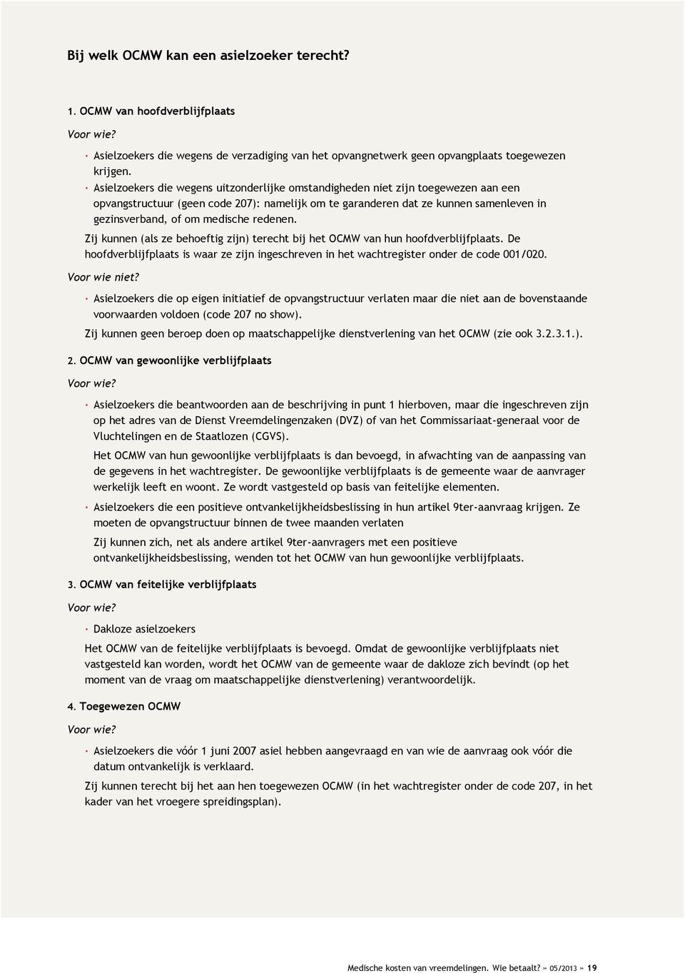 redenen. Zij kunnen (als ze behoeftig zijn) terecht bij het OCMW van hun hoofdverblijfplaats. De hoofdverblijfplaats is waar ze zijn ingeschreven in het wachtregister onder de code 001/020.