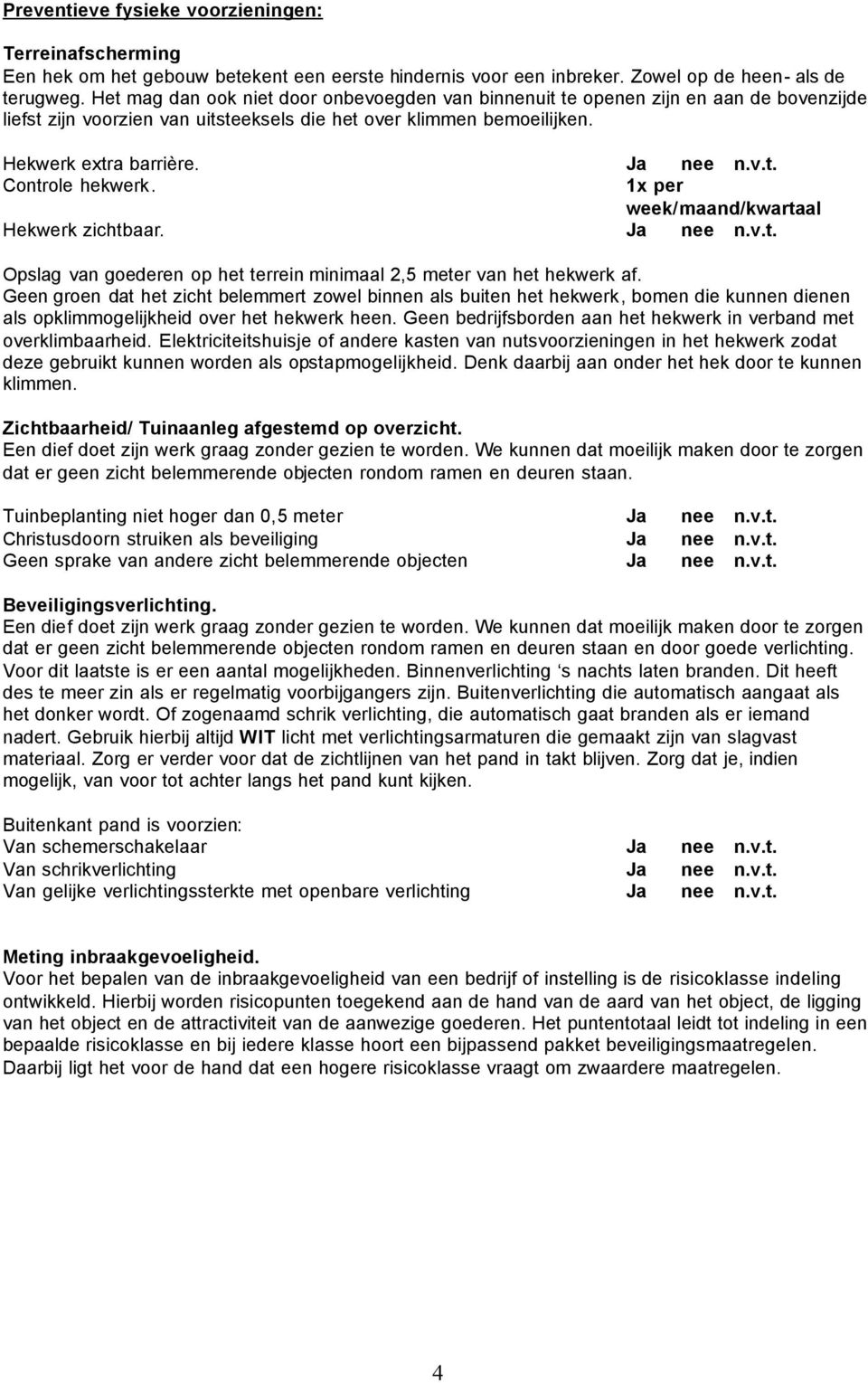 1x per week/maand/kwartaal Hekwerk zichtbaar. Ja nee n.v.t. Opslag van goederen op het terrein minimaal 2,5 meter van het hekwerk af.