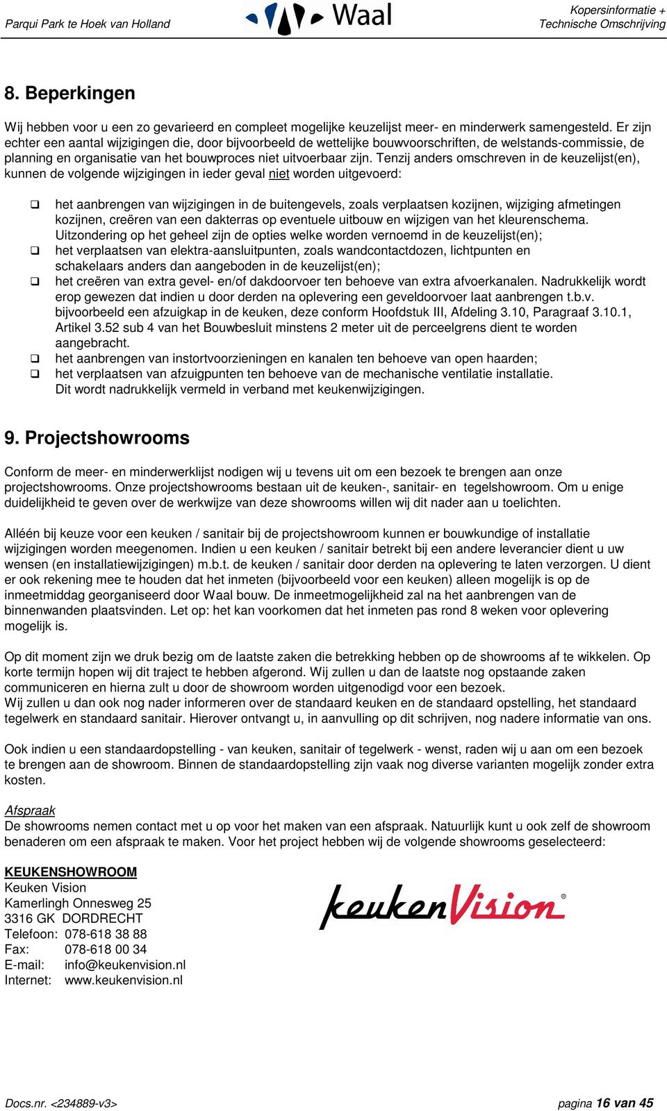 Tenzij anders omschreven in de keuzelijst(en), kunnen de volgende wijzigingen in ieder geval niet worden uitgevoerd: het aanbrengen van wijzigingen in de buitengevels, zoals verplaatsen kozijnen,