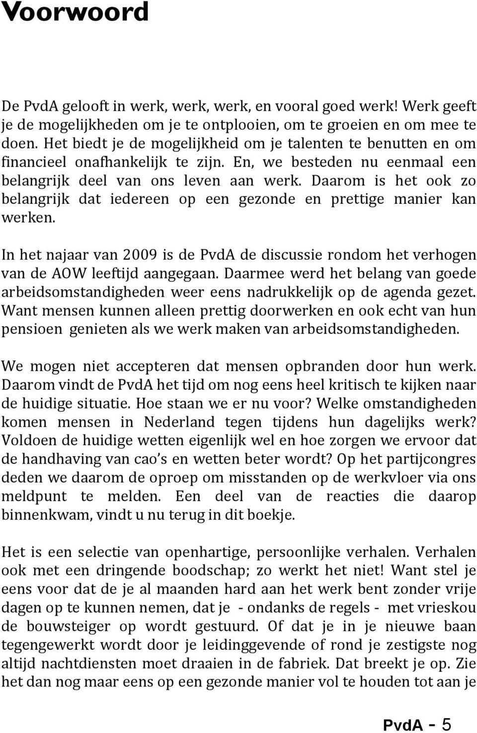 Daarom is het ook zo belangrijk dat iedereen op een gezonde en prettige manier kan werken. In het najaar van 2009 is de PvdA de discussie rondom het verhogen van de AOW leeftijd aangegaan.