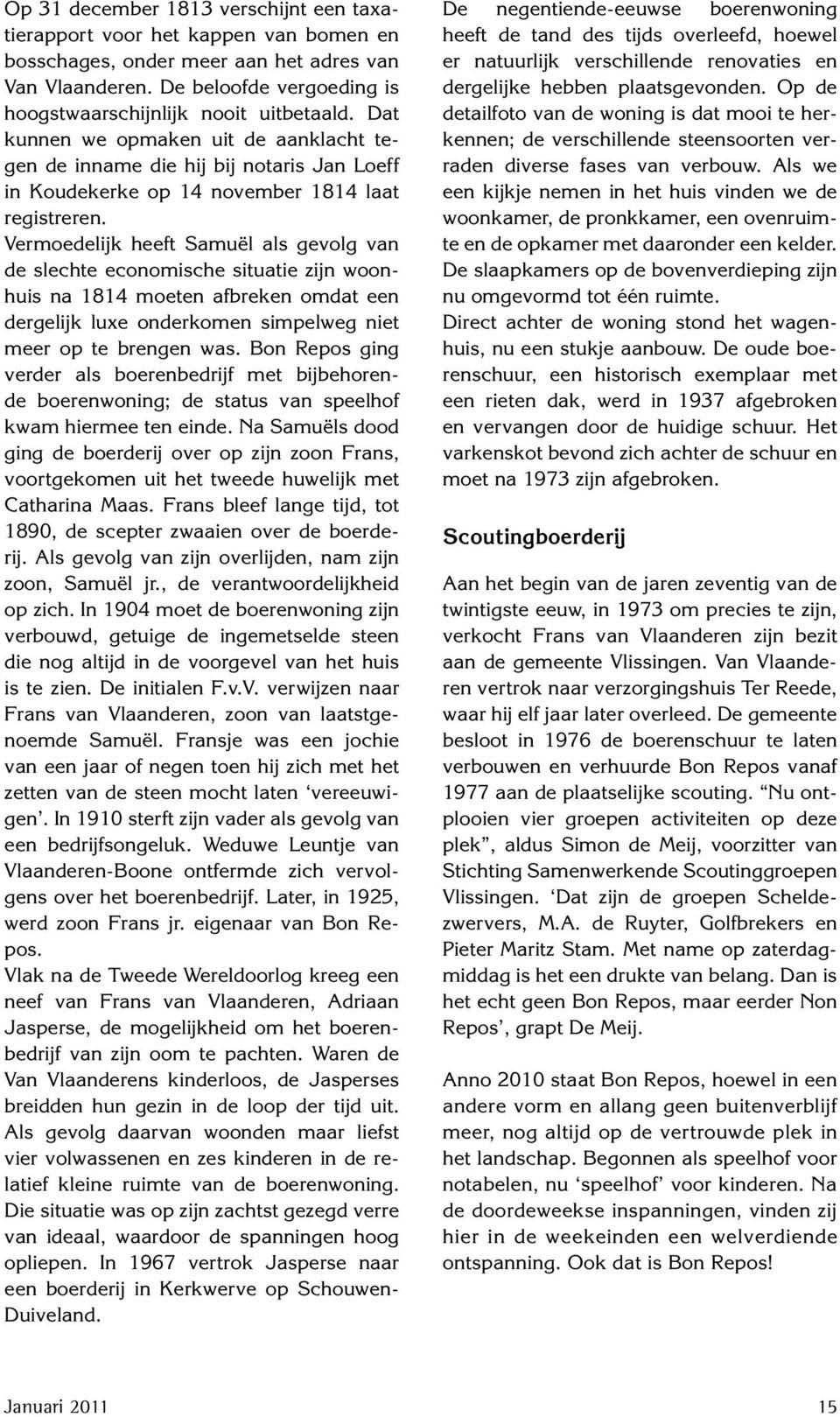 Vermoedelijk heeft Samuël als gevolg van de slechte economische situatie zijn woonhuis na 1814 moeten afbreken omdat een dergelijk luxe onderkomen simpelweg niet meer op te brengen was.