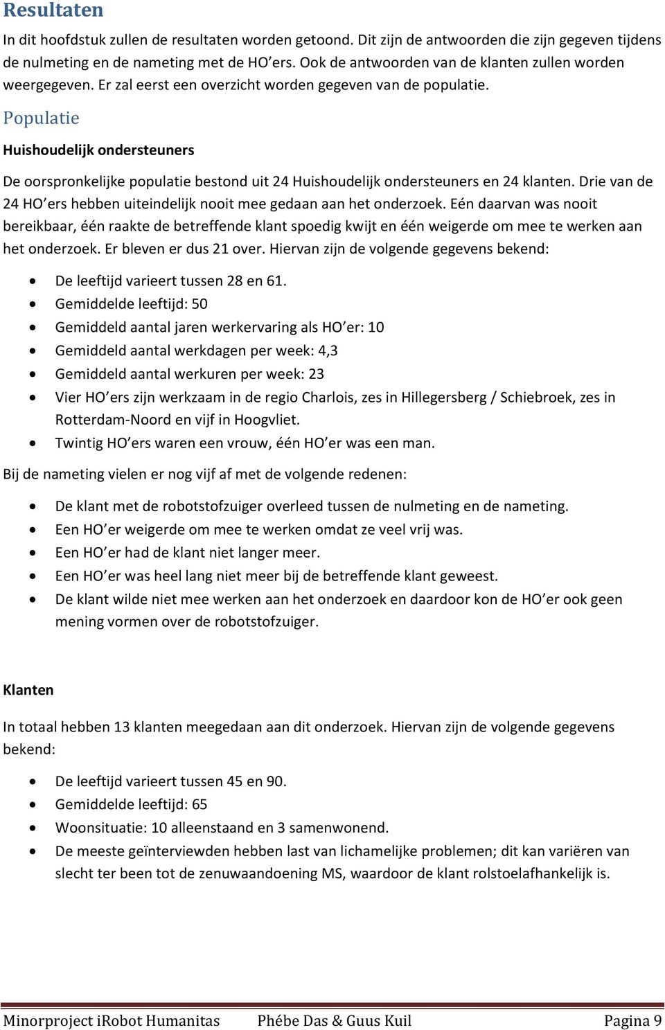 Dri van d 24 HO rs hbbn uitindlijk nooit m gdaan aan ht ondrzok. Eén daarvan was nooit brikbaar, één raakt d btrffnd klant spodig kwijt n één wigrd om m t wrkn aan ht ondrzok. Er blvn r dus 21 ovr.