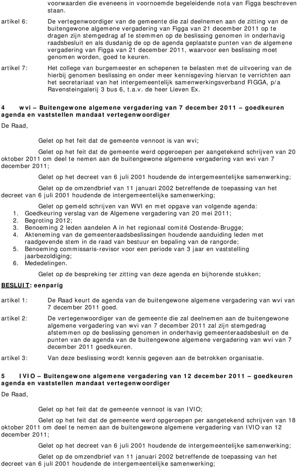 stemmen op de beslissing genomen in onderhavig raadsbesluit en als dusdanig de op de agenda geplaatste punten van de algemene vergadering van Figga van 21 december 2011, waarvoor een beslissing moet