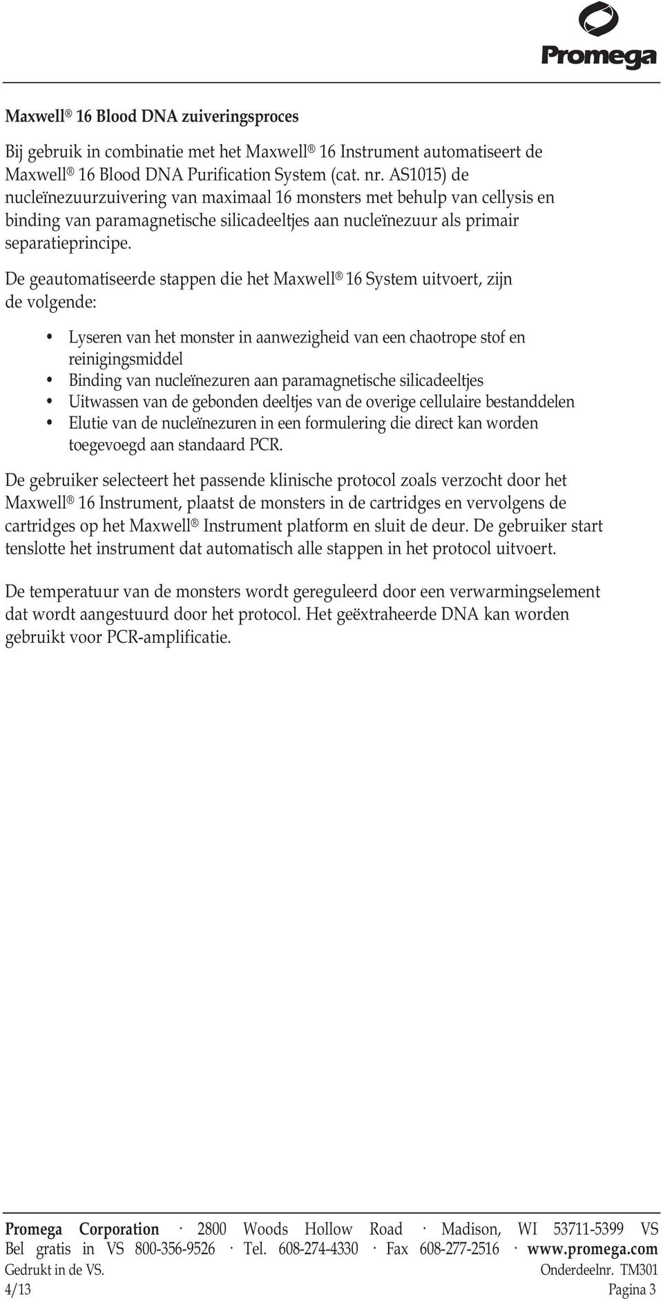 De geautomatiseerde stappen die het Maxwell 16 System uitvoert, zijn de volgende: Lyseren van het monster in aanwezigheid van een chaotrope stof en reinigingsmiddel Binding van nucleïnezuren aan