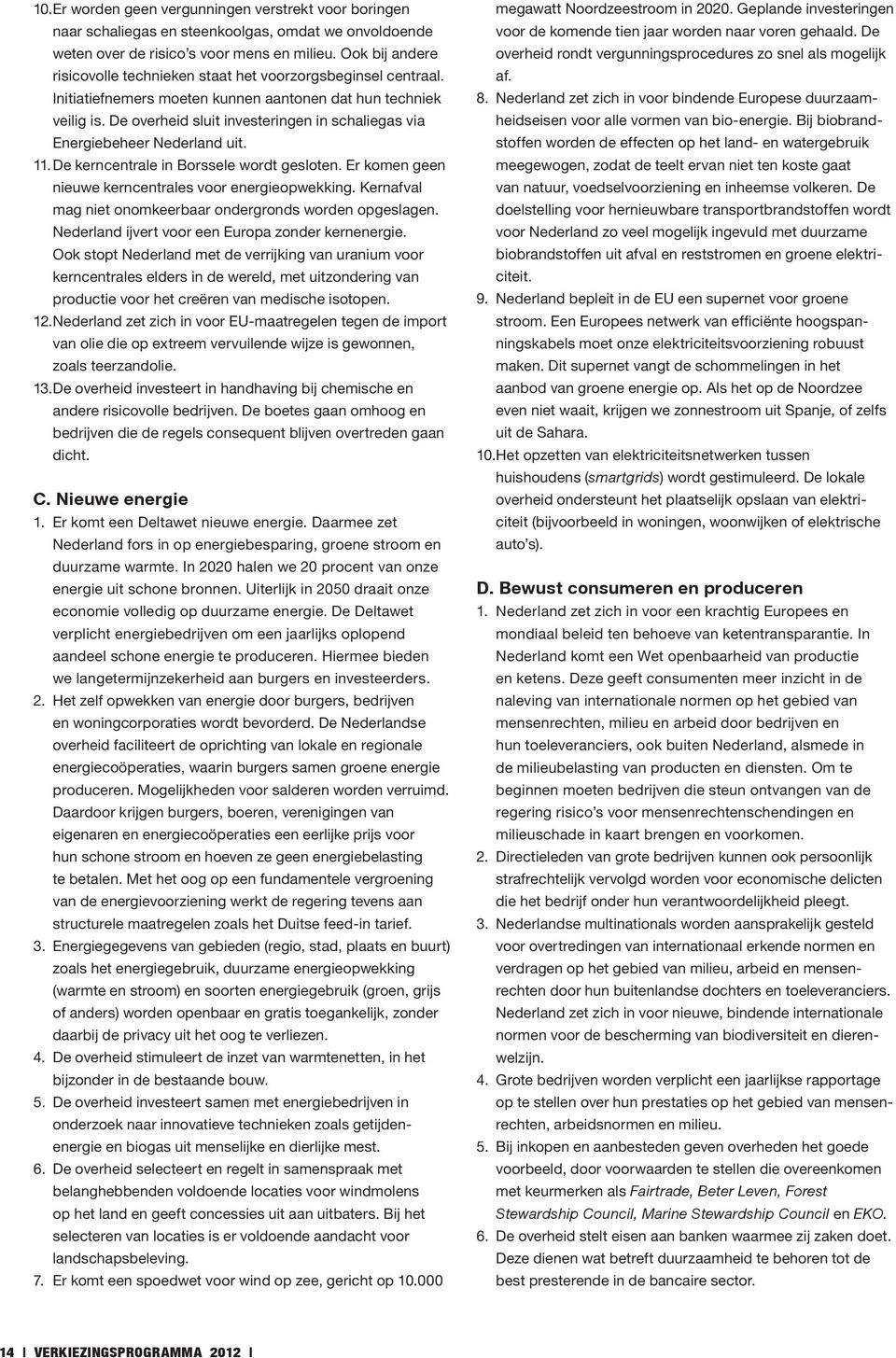 De overheid sluit investeringen in schaliegas via Energiebeheer Nederland uit. 11. De kerncentrale in Borssele wordt gesloten. Er komen geen nieuwe kerncentrales voor energieopwekking.