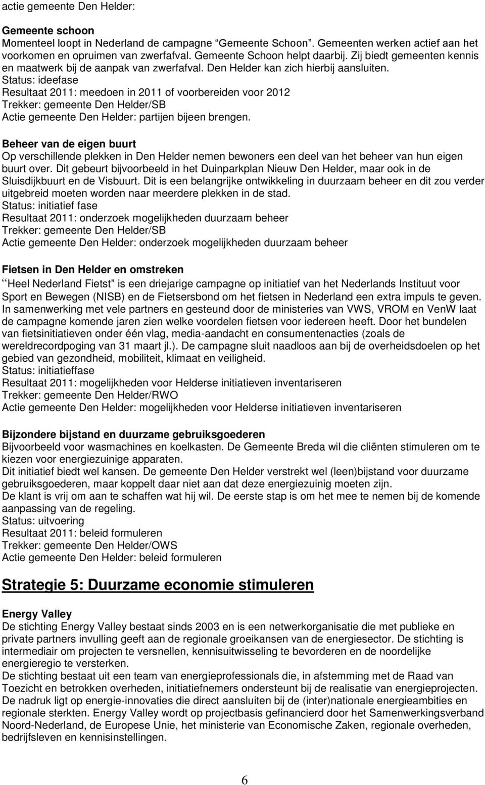 Status: ideefase Resultaat 2011: meedoen in 2011 of voorbereiden voor 2012 Actie gemeente Den Helder: partijen bijeen brengen.