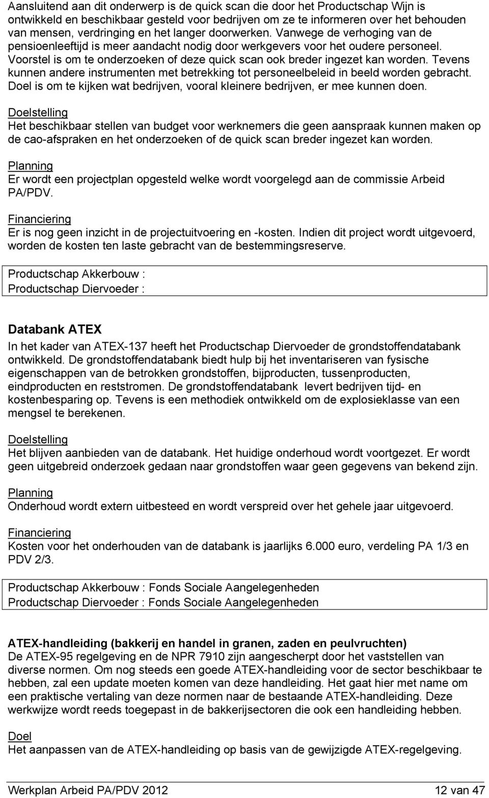 Voorstel is om te onderzoeken of deze quick scan ook breder ingezet kan worden. Tevens kunnen andere instrumenten met betrekking tot personeelbeleid in beeld worden gebracht.