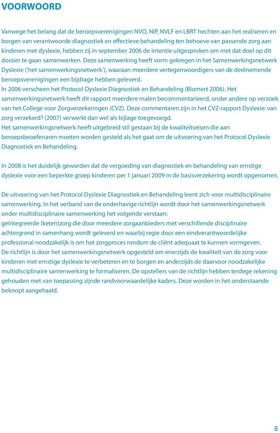 Deze samenwerking heeft vorm gekregen in het Samenwerkingsnetwerk Dyslexie ( het samenwerkingsnetwerk ), waaraan meerdere vertegenwoordigers van de deelnemende beroepsverenigingen een bijdrage hebben