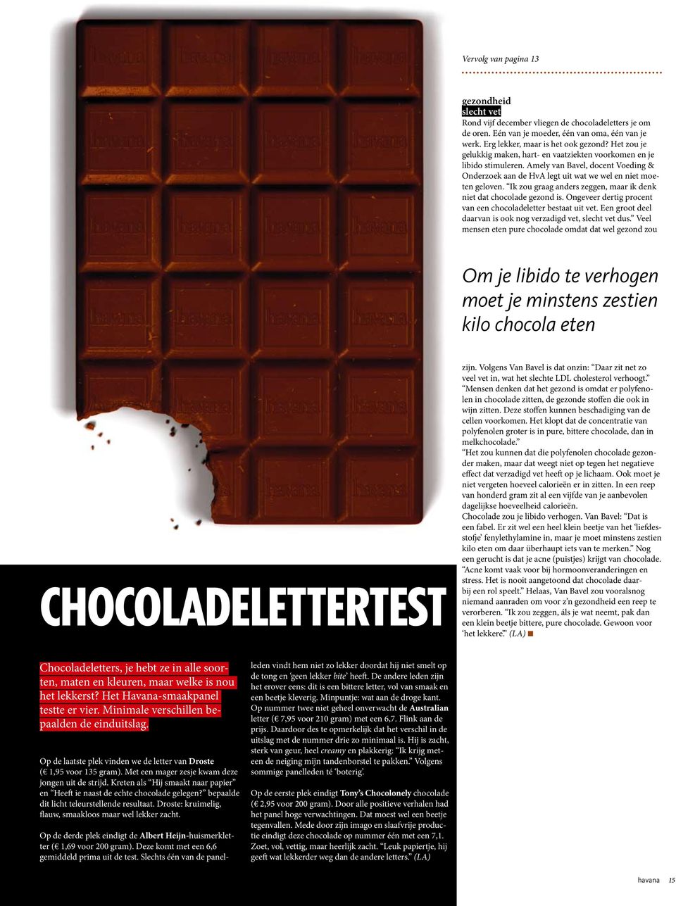 Ik zou graag anders zeggen, maar ik denk niet dat chocolade gezond is. Ongeveer dertig procent van een chocoladeletter bestaat uit vet. Een groot deel daarvan is ook nog verzadigd vet, slecht vet dus.