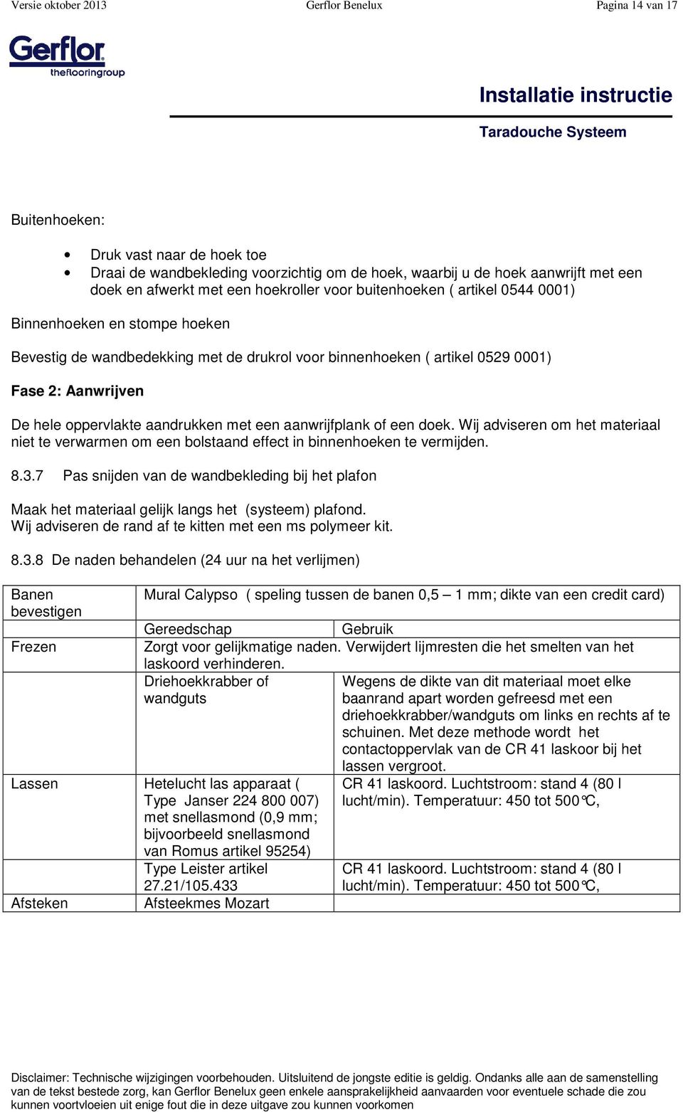 oppervlakte aandrukken met een aanwrijfplank of een doek. Wij adviseren om het materiaal niet te verwarmen om een bolstaand effect in binnenhoeken te vermijden. 8.3.