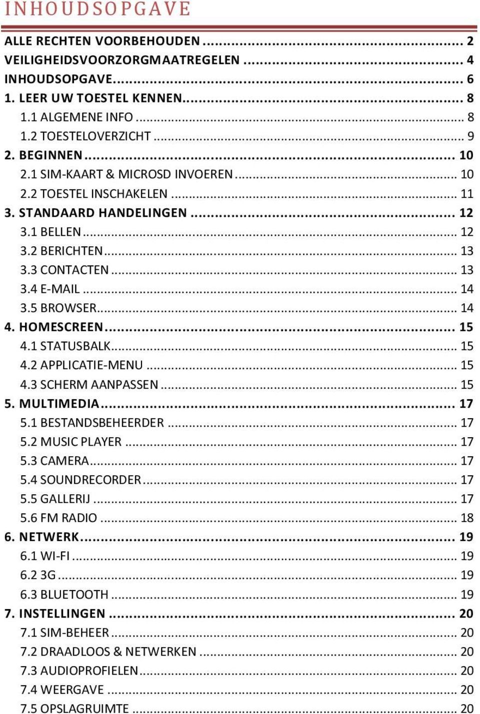 HOMESCREEN... 15 4.1 STATUSBALK... 15 4.2 APPLICATIE-MENU... 15 4.3 SCHERM AANPASSEN... 15 5. MULTIMEDIA... 17 5.1 BESTANDSBEHEERDER... 17 5.2 MUSIC PLAYER... 17 5.3 CAMERA... 17 5.4 SOUNDRECORDER.