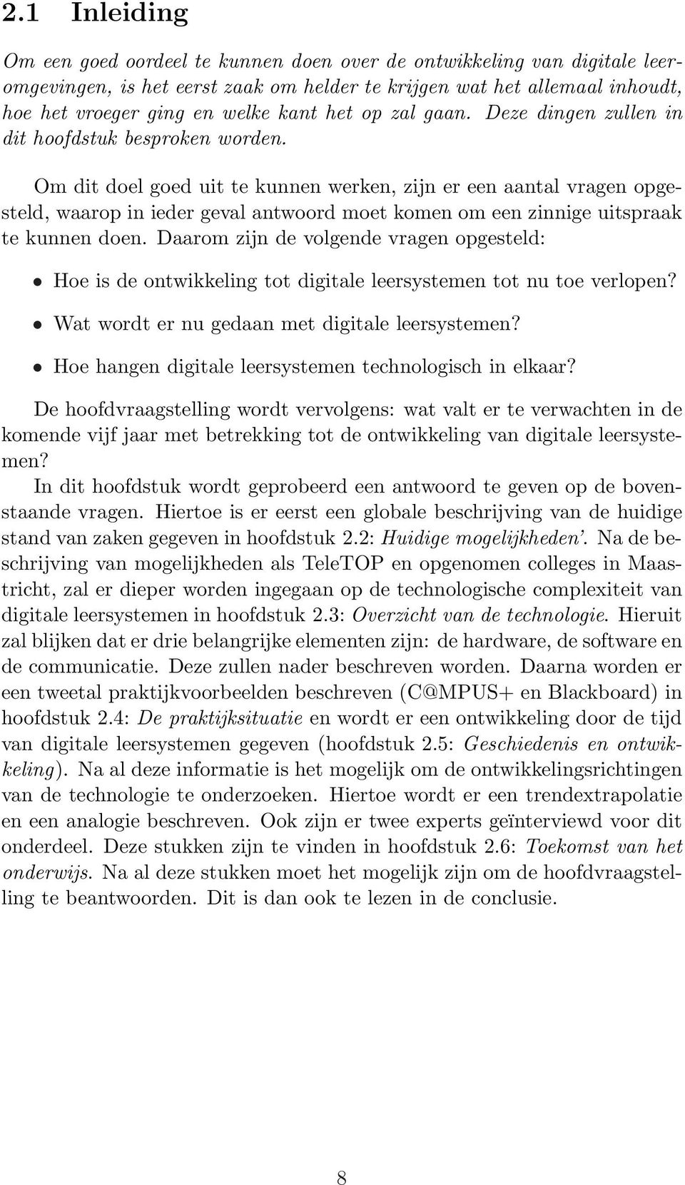 Om dit doel goed uit te kunnen werken, zijn er een aantal vragen opgesteld, waarop in ieder geval antwoord moet komen om een zinnige uitspraak te kunnen doen.