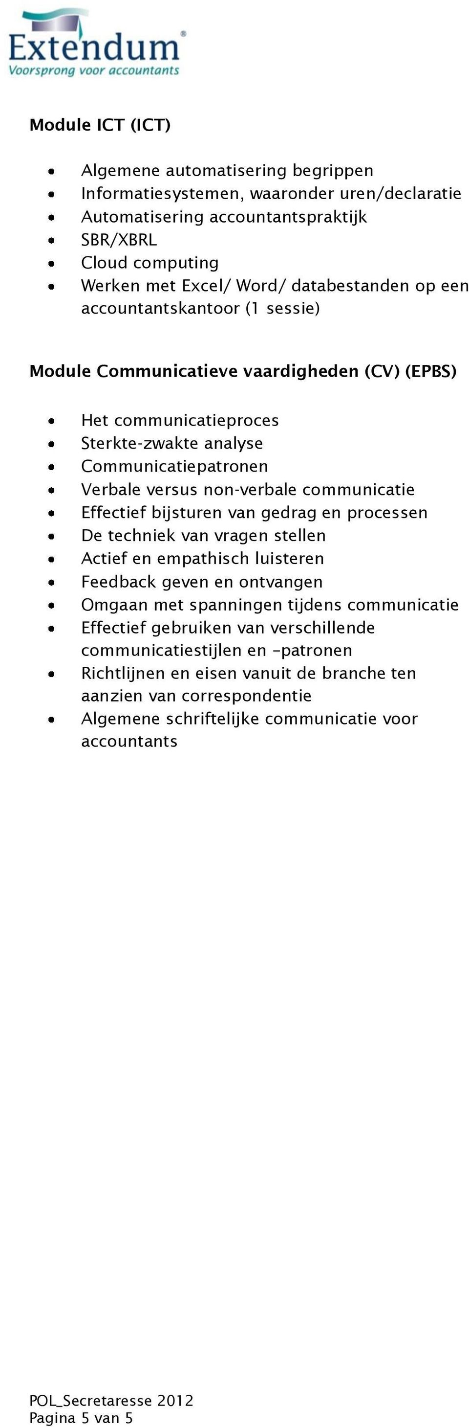 communicatie Effectief bijsturen van gedrag en processen De techniek van vragen stellen Actief en empathisch luisteren Feedback geven en ontvangen Omgaan met spanningen tijdens communicatie