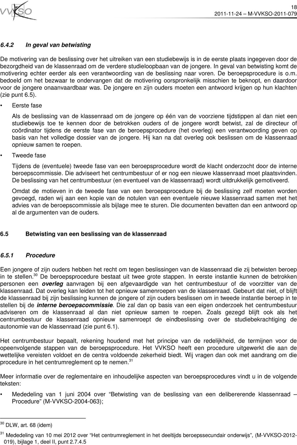 van de jongere. In geval van betwisting komt de motivering echter eerder als een verantwoording van de beslissing naar voren. De beroepsprocedure is o.m. bedoeld om het bezwaar te ondervangen dat de motivering oorspronkelijk misschien te beknopt, en daardoor voor de jongere onaanvaardbaar was.