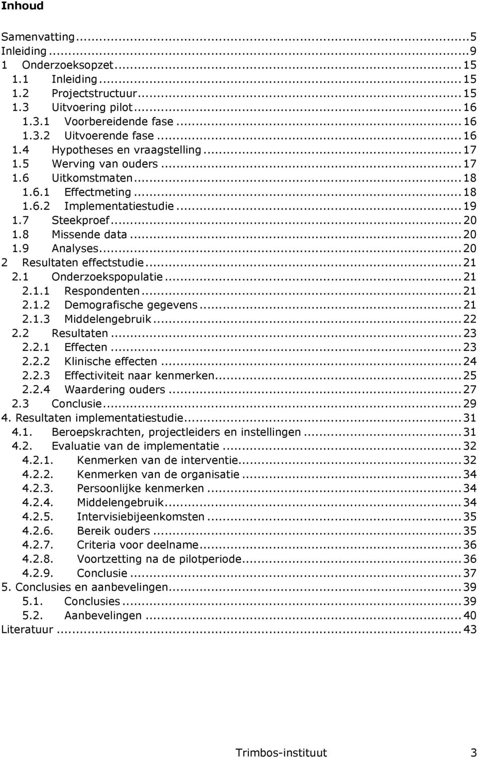 .. 20 2 Resultaten effectstudie... 21 2.1 Onderzoekspopulatie... 21 2.1.1 Respondenten... 21 2.1.2 Demografische gegevens... 21 2.1.3 Middelengebruik... 22 2.2 Resultaten... 23 2.2.1 Effecten... 23 2.2.2 Klinische effecten.