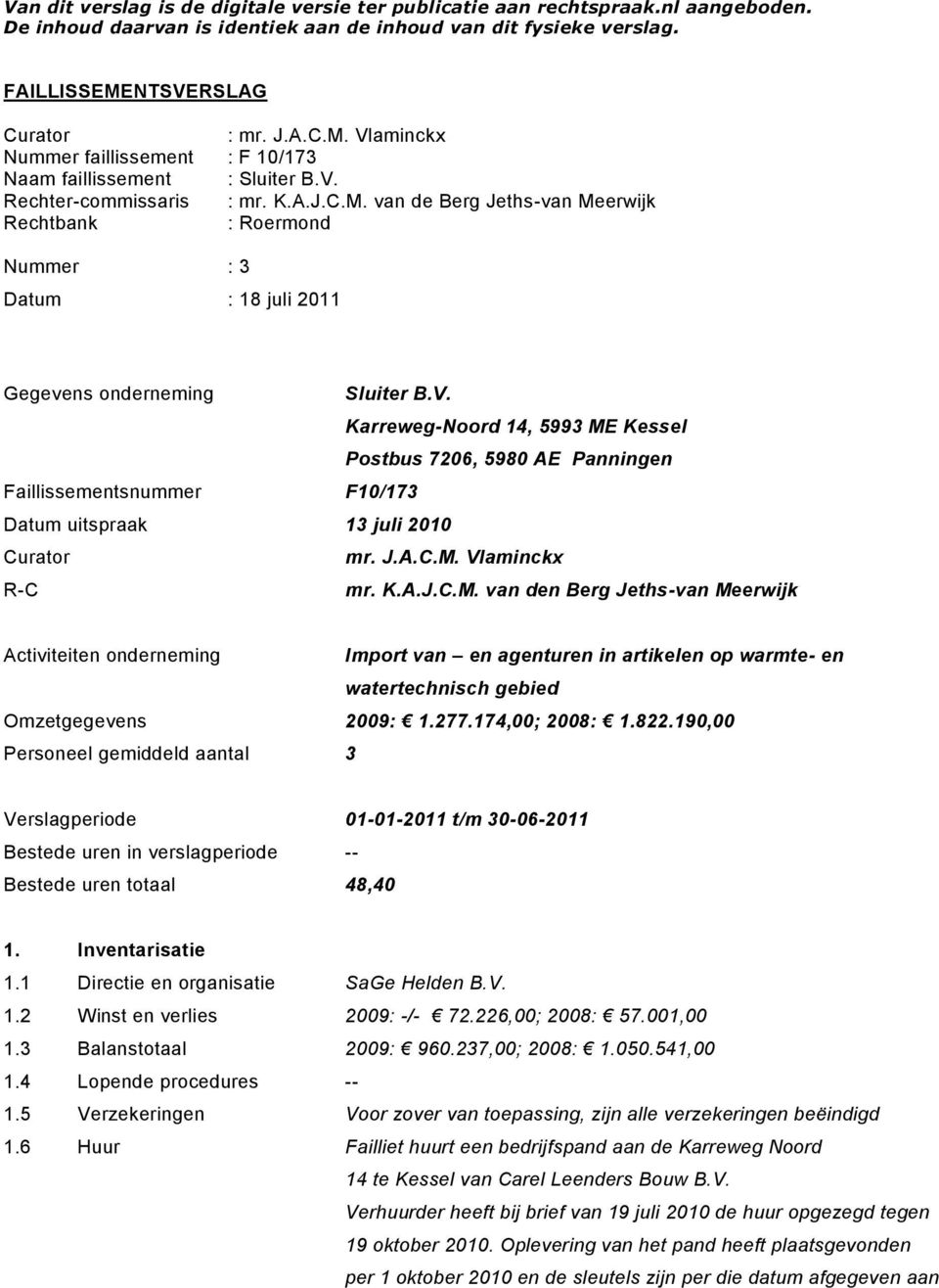 V. Karreweg-Noord 14, 5993 ME Kessel Postbus 7206, 5980 AE Panningen Faillissementsnummer F10/173 Datum uitspraak 13 juli 2010 Curator mr. J.A.C.M. Vlaminckx R-C mr. K.A.J.C.M. van den Berg Jeths-van Meerwijk Activiteiten onderneming Import van en agenturen in artikelen op warmte- en watertechnisch gebied Omzetgegevens 2009: 1.