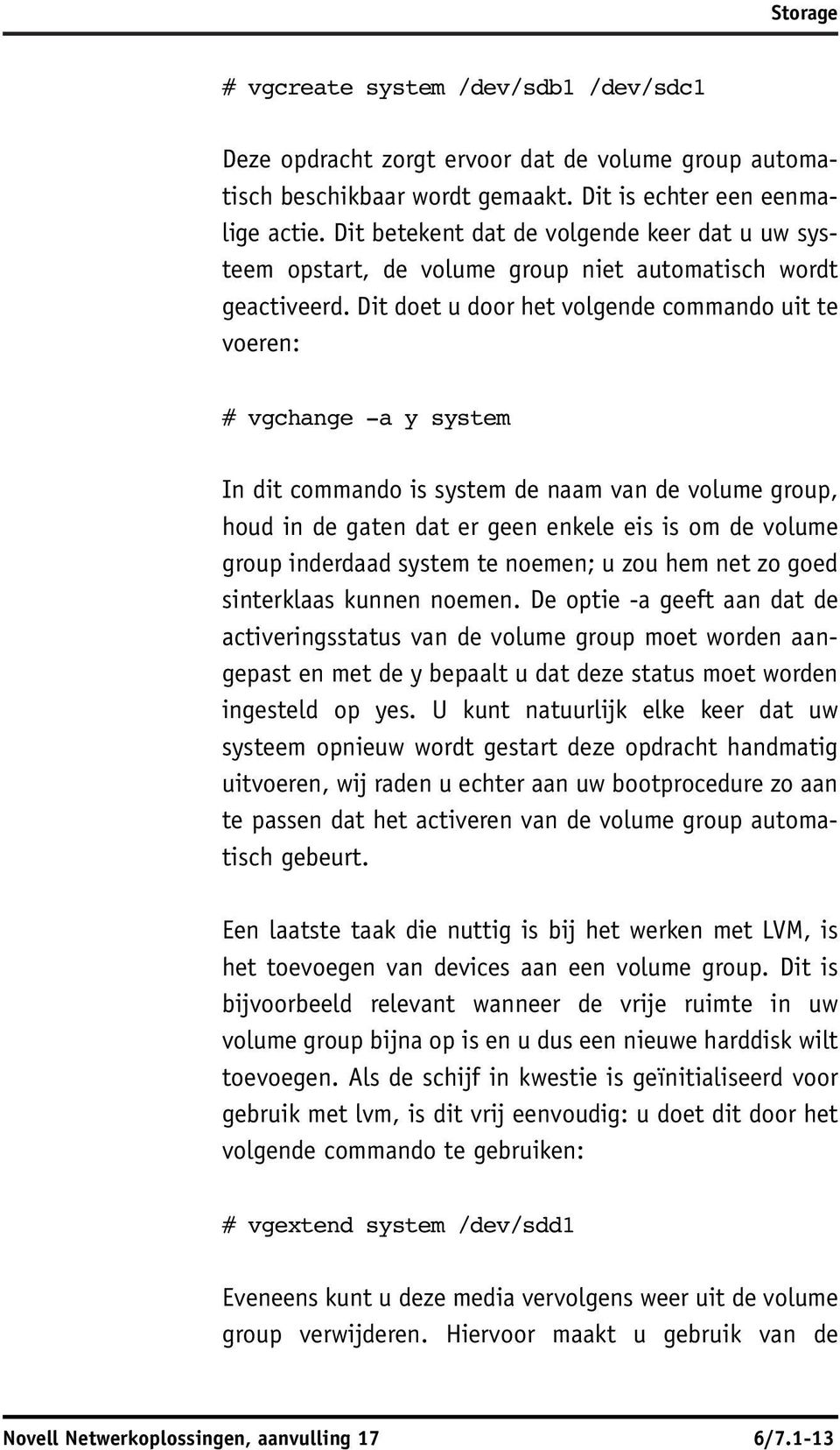 Dit doet u door het volgende commando uit te voeren: # vgchange -a y system In dit commando is system de naam van de volume group, houd in de gaten dat er geen enkele eis is om de volume group