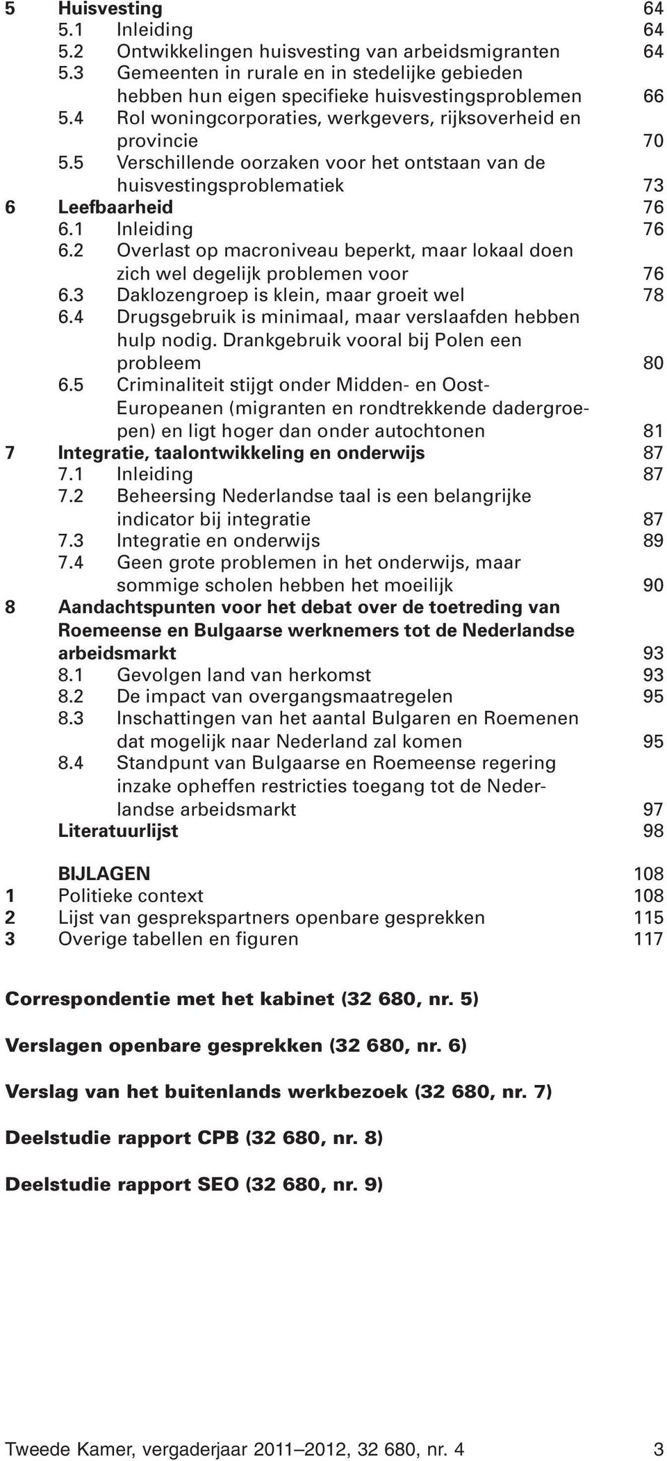 2 Overlast op macroniveau beperkt, maar lokaal doen zich wel degelijk problemen voor 76 6.3 Daklozengroep is klein, maar groeit wel 78 6.4 Drugsgebruik is minimaal, maar verslaafden hebben hulp nodig.