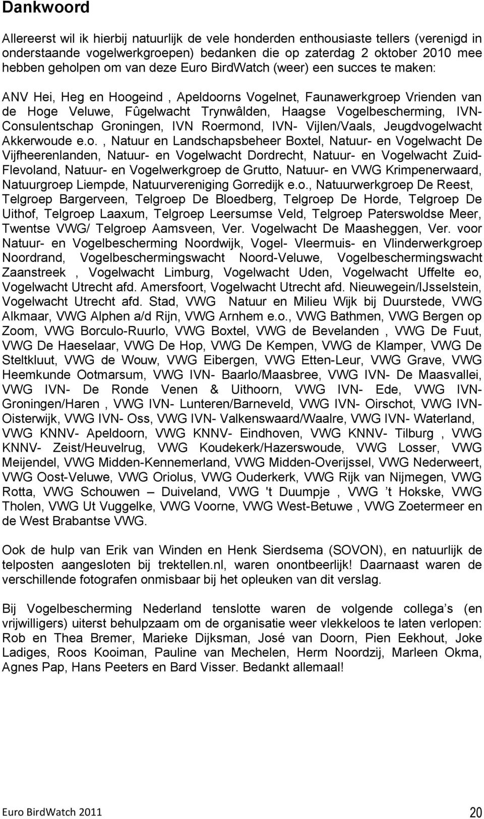 Consulentschap Groningen, IVN Roermond, IVN- Vijlen/Vaals, Jeugdvogelwacht Akkerwoude e.o., Natuur en Landschapsbeheer Boxtel, Natuur- en Vogelwacht De Vijfheerenlanden, Natuur- en Vogelwacht