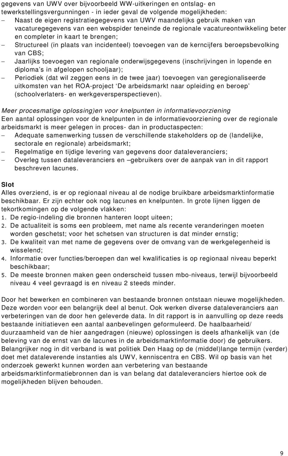 beroepsbevolking van CBS; Jaarlijks toevoegen van regionale onderwijsgegevens (inschrijvingen in lopende en diploma s in afgelopen schooljaar); Periodiek (dat wil zeggen eens in de twee jaar)