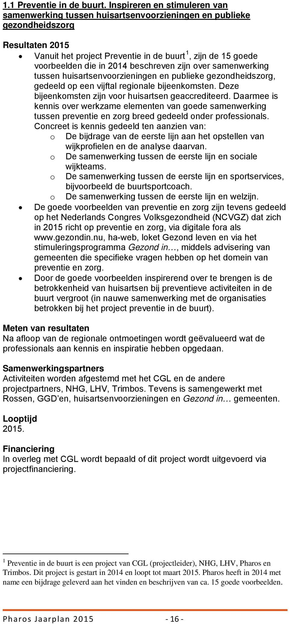 zijn over samenwerking tussen huisartsenvoorzieningen en publieke gezondheidszorg, gedeeld op een vijftal regionale bijeenkomsten. Deze bijeenkomsten zijn voor huisartsen geaccrediteerd.