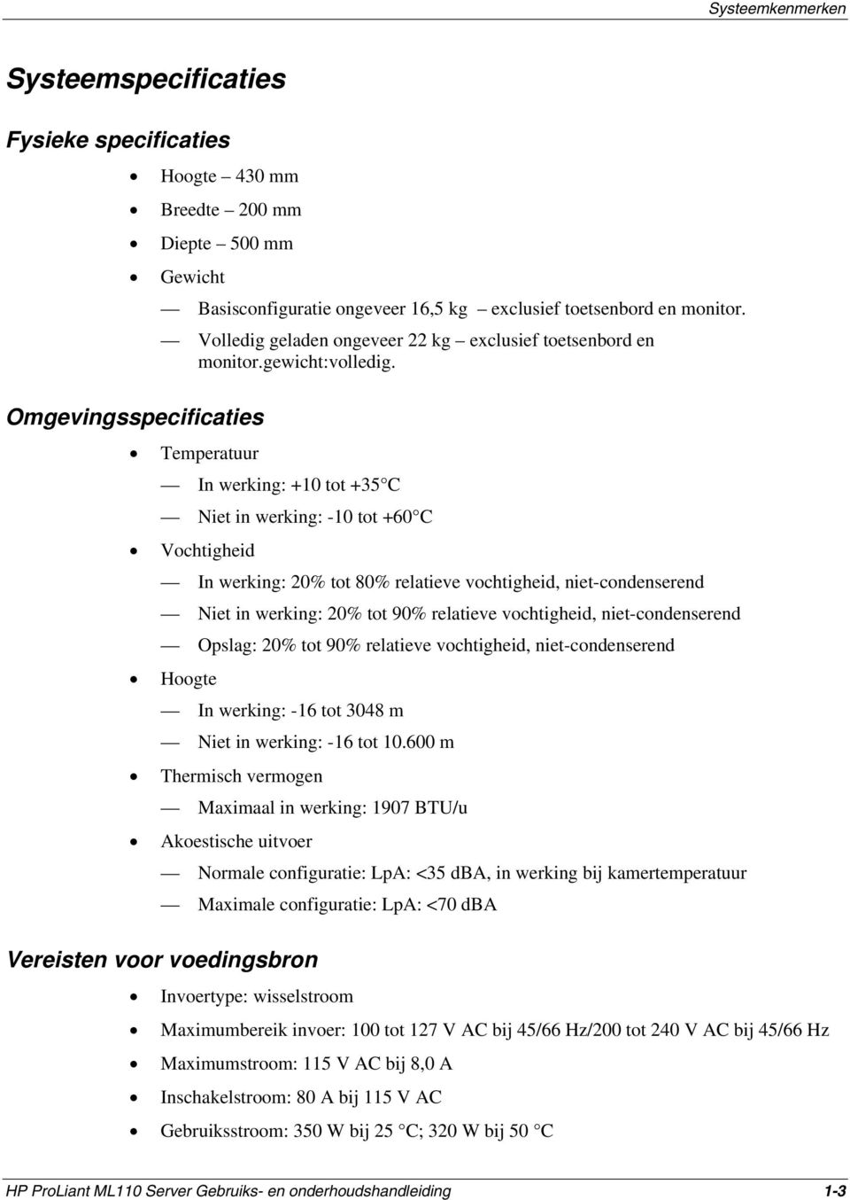 Omgevingsspecificaties Temperatuur In werking: +10 tot +35 C Niet in werking: -10 tot +60 C Vochtigheid In werking: 20% tot 80% relatieve vochtigheid, niet-condenserend Niet in werking: 20% tot 90%