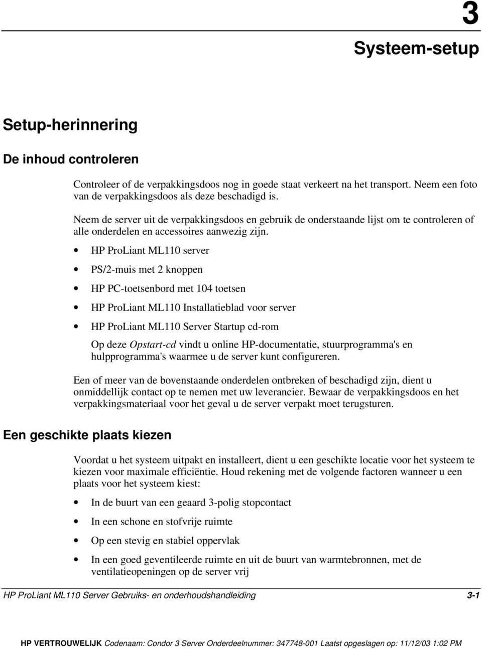 HP ProLiant ML110 server PS/2-muis met 2 knoppen HP PC-toetsenbord met 104 toetsen HP ProLiant ML110 Installatieblad voor server HP ProLiant ML110 Server Startup cd-rom Op deze Opstart-cd vindt u