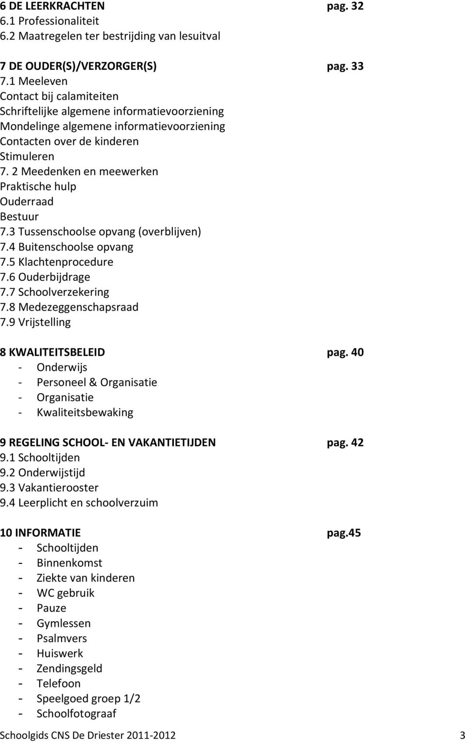 2 Meedenken en meewerken Praktische hulp Ouderraad Bestuur 7.3 Tussenschoolse opvang (overblijven) 7.4 Buitenschoolse opvang 7.5 Klachtenprocedure 7.6 Ouderbijdrage 7.7 Schoolverzekering 7.