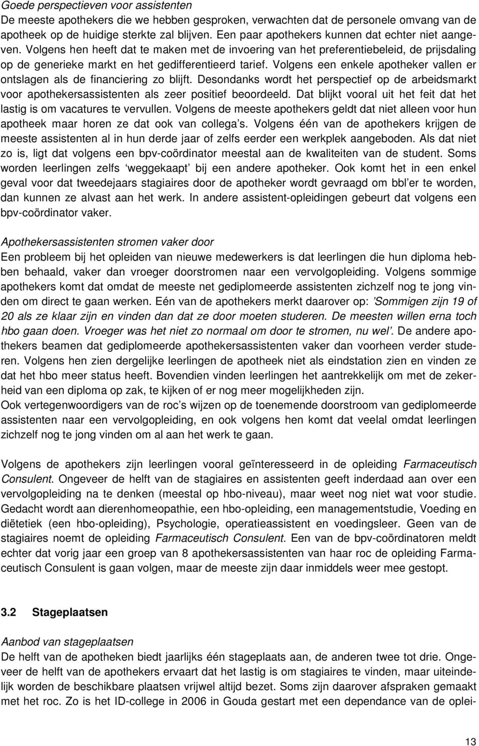 Volgens een enkele apotheker vallen er ontslagen als de financiering zo blijft. Desondanks wordt het perspectief op de arbeidsmarkt voor apothekersassistenten als zeer positief beoordeeld.