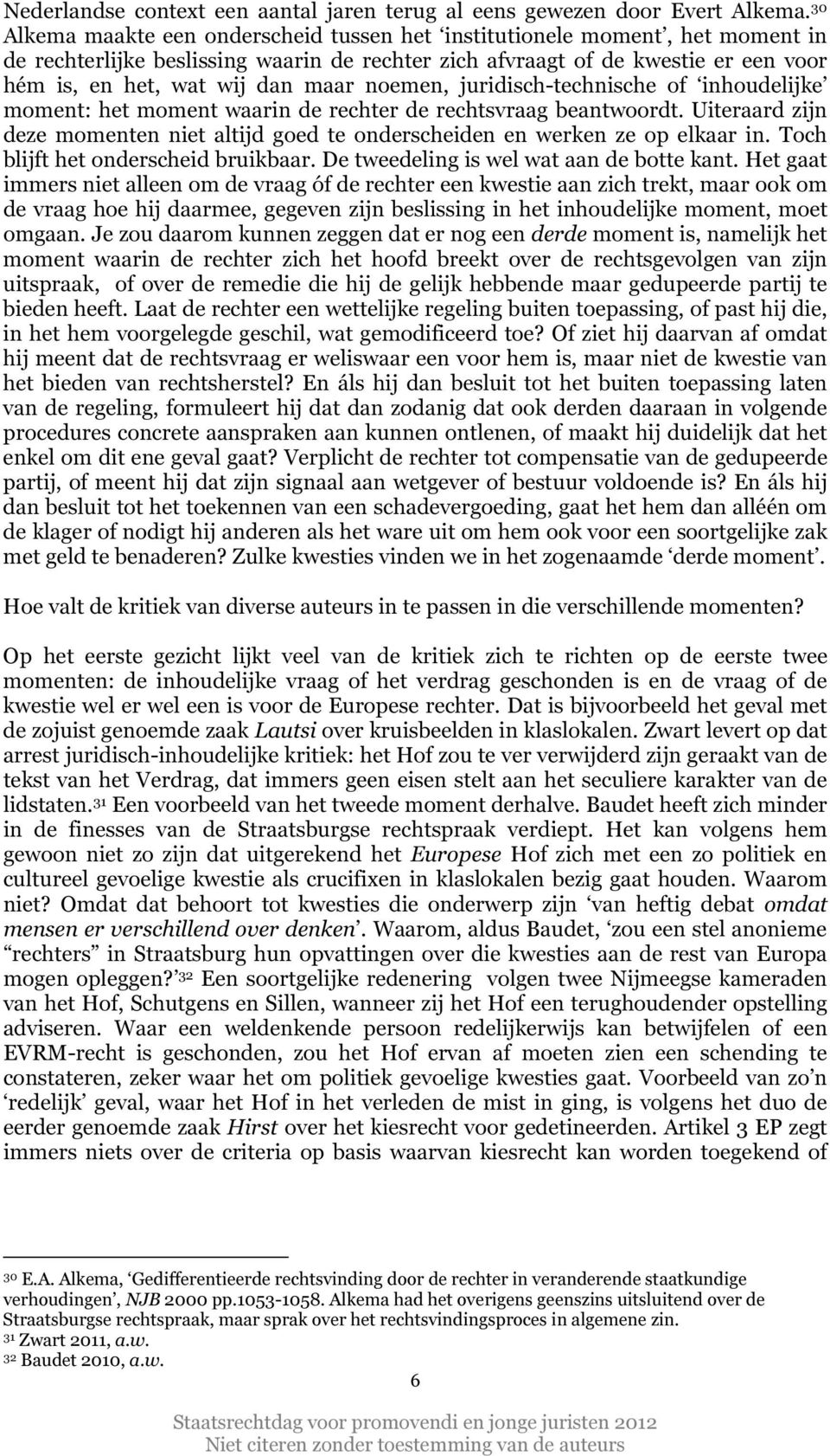 noemen, juridisch-technische of inhoudelijke moment: het moment waarin de rechter de rechtsvraag beantwoordt. Uiteraard zijn deze momenten niet altijd goed te onderscheiden en werken ze op elkaar in.