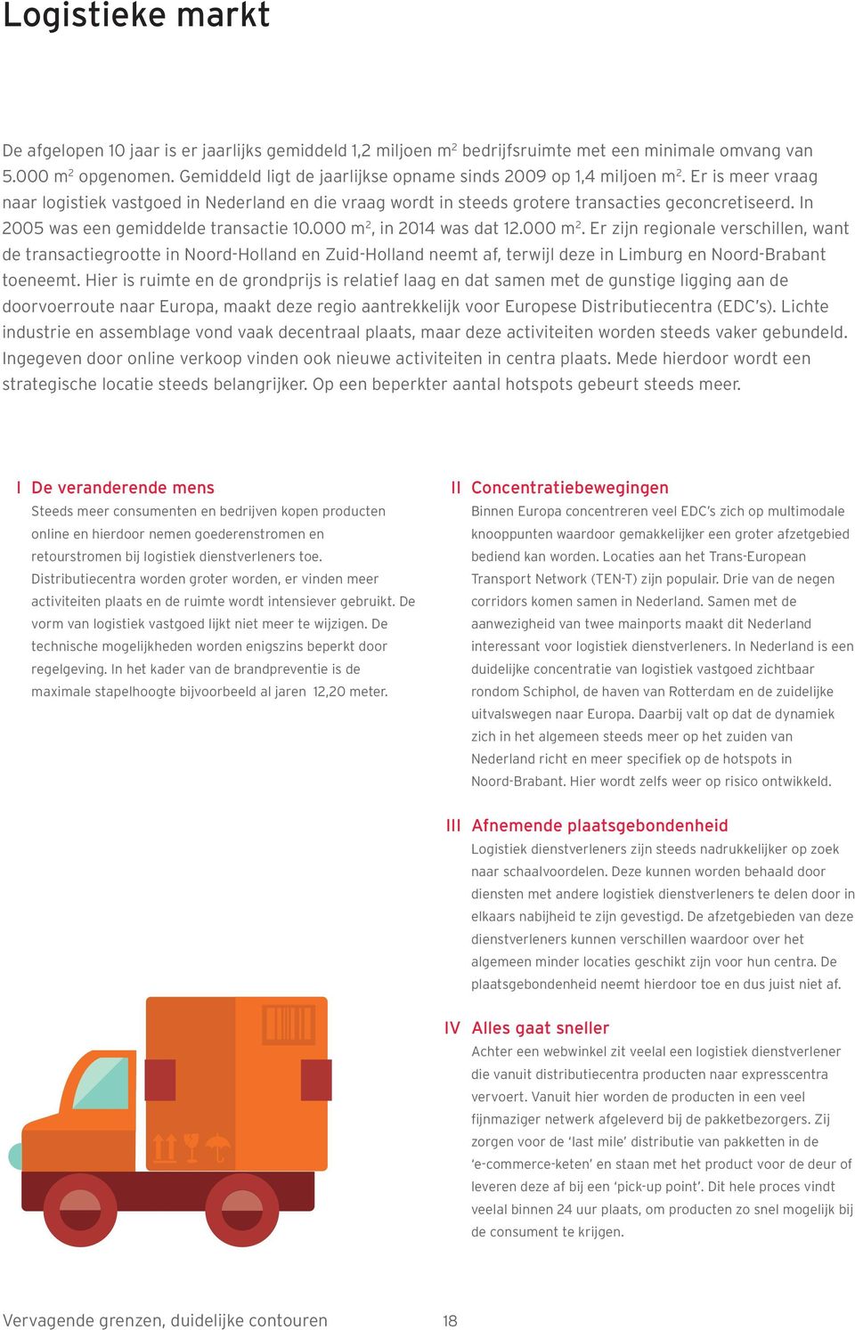 In 2005 was een gemiddelde transactie 10.000 m 2, in 2014 was dat 12.000 m 2. Er zijn regionale verschillen, want de transactiegrootte in Noord-Holland en Zuid-Holland neemt af, terwijl deze in Limburg en Noord-Brabant toeneemt.