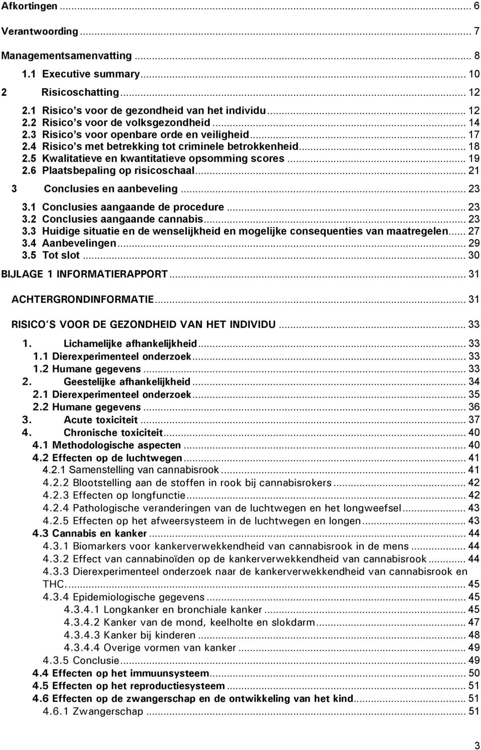 6 Plaatsbepaling op risicoschaal... 21 3 Conclusies en aanbeveling... 23 3.1 Conclusies aangaande de procedure... 23 3.2 Conclusies aangaande cannabis... 23 3.3 Huidige situatie en de wenselijkheid en mogelijke consequenties van maatregelen.