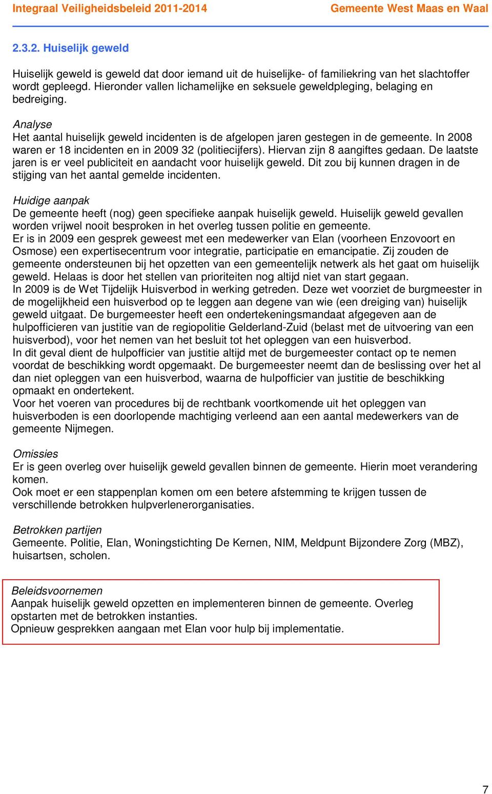 In 2008 waren er 18 incidenten en in 2009 32 (politiecijfers). Hiervan zijn 8 aangiftes gedaan. De laatste jaren is er veel publiciteit en aandacht voor huiselijk geweld.