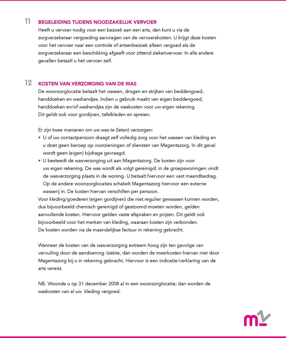 In alle andere gevallen betaalt u het vervoer zelf. 12 Kosten van verzorging van de was De woonzorglocatie betaalt het wassen, drogen en strijken van beddengoed, handdoeken en washandjes.