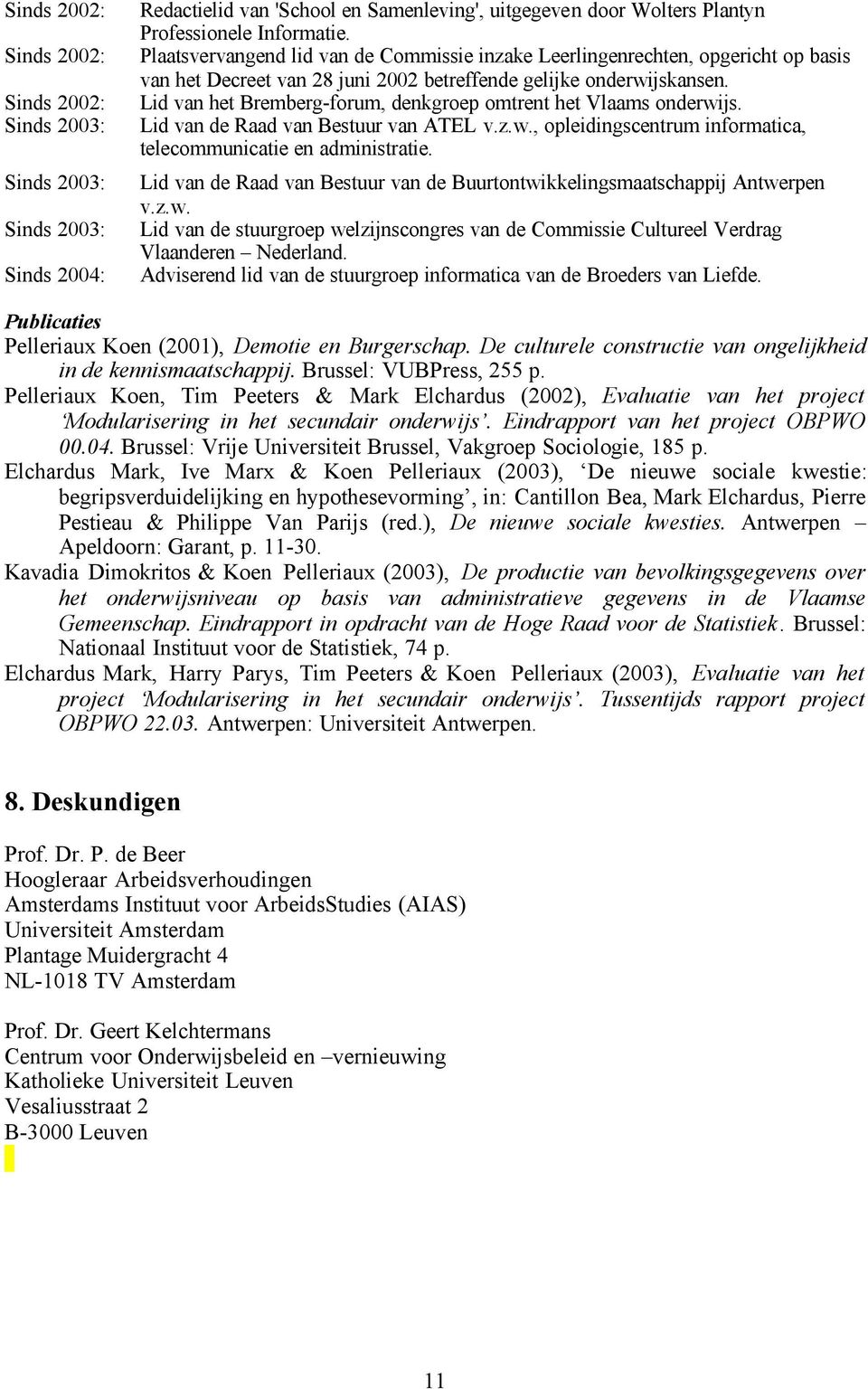 Lid van het Bremberg-forum, denkgroep omtrent het Vlaams onderwijs. Lid van de Raad van Bestuur van ATEL v.z.w., opleidingscentrum informatica, telecommunicatie en administratie.