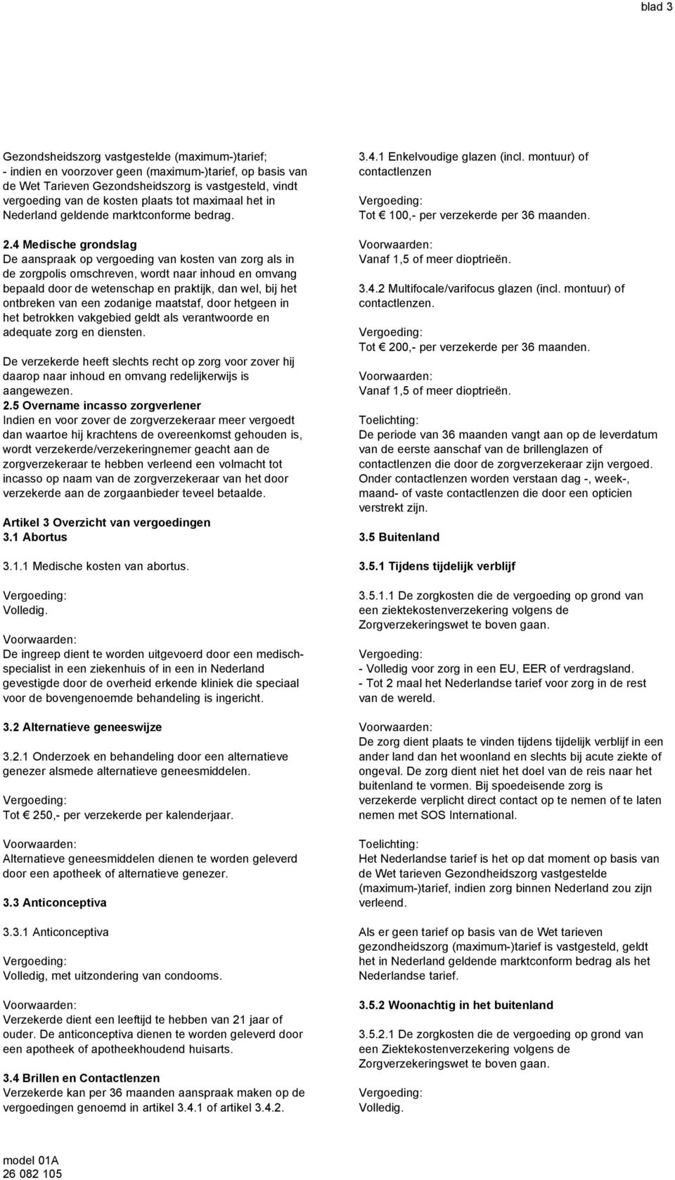 4 Medische grondslag De aanspraak op vergoeding van kosten van zorg als in de zorgpolis omschreven, wordt naar inhoud en omvang bepaald door de wetenschap en praktijk, dan wel, bij het ontbreken van