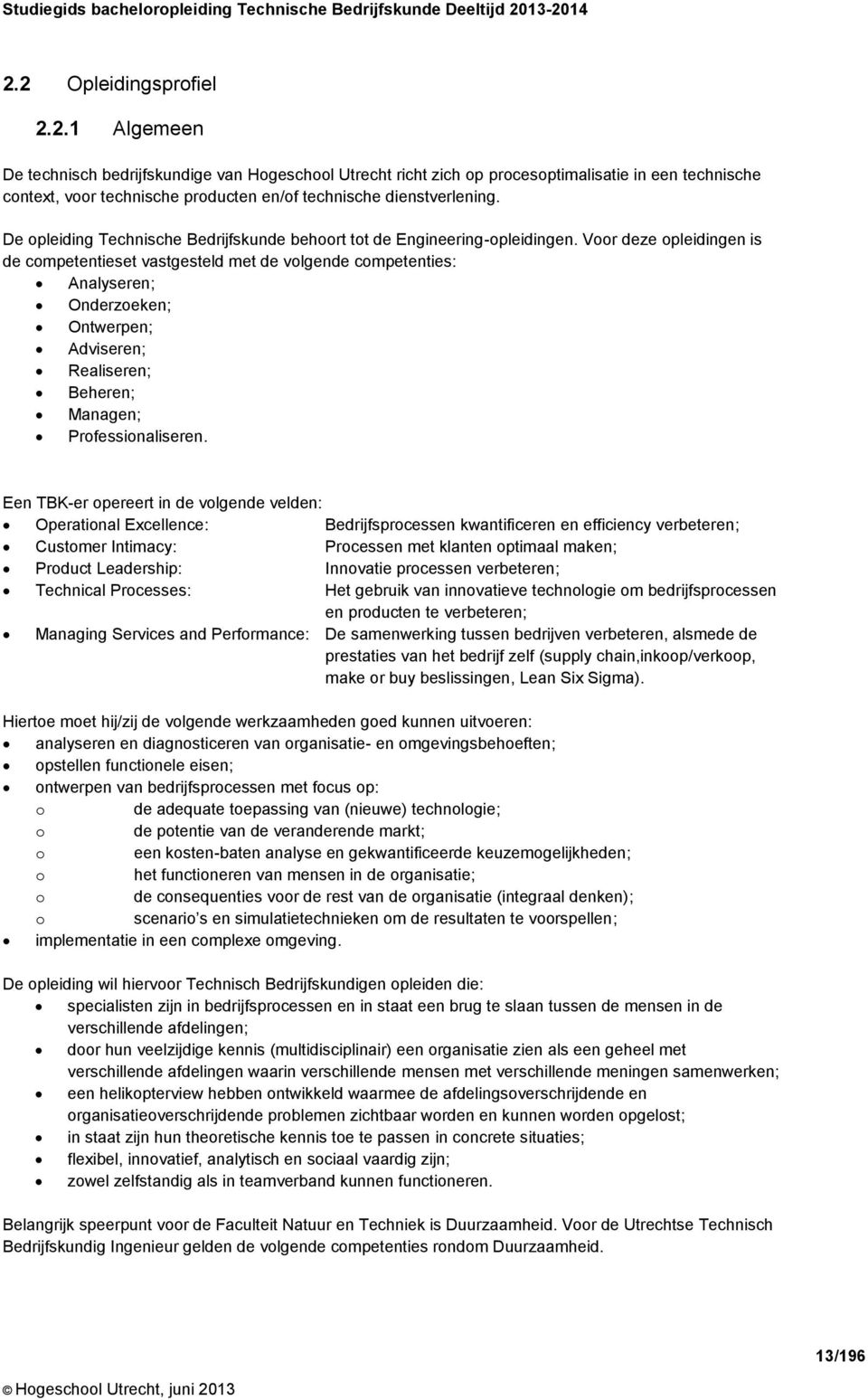 Voor deze opleidingen is de competentieset vastgesteld met de volgende competenties: Analyseren; Onderzoeken; Ontwerpen; Adviseren; Realiseren; Beheren; Managen; Professionaliseren.