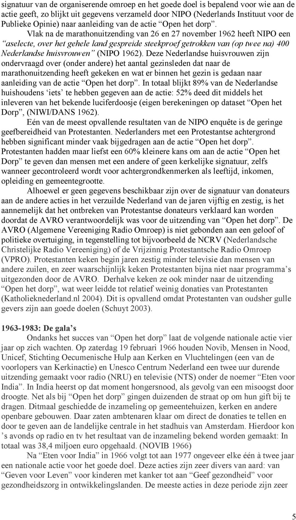 Vlak na de marathonuitzending van 26 en 27 november 1962 heeft NIPO een aselecte, over het gehele land gespreide steekproef getrokken van (op twee na) 400 ederlandse huisvrouwen (NIPO 1962).