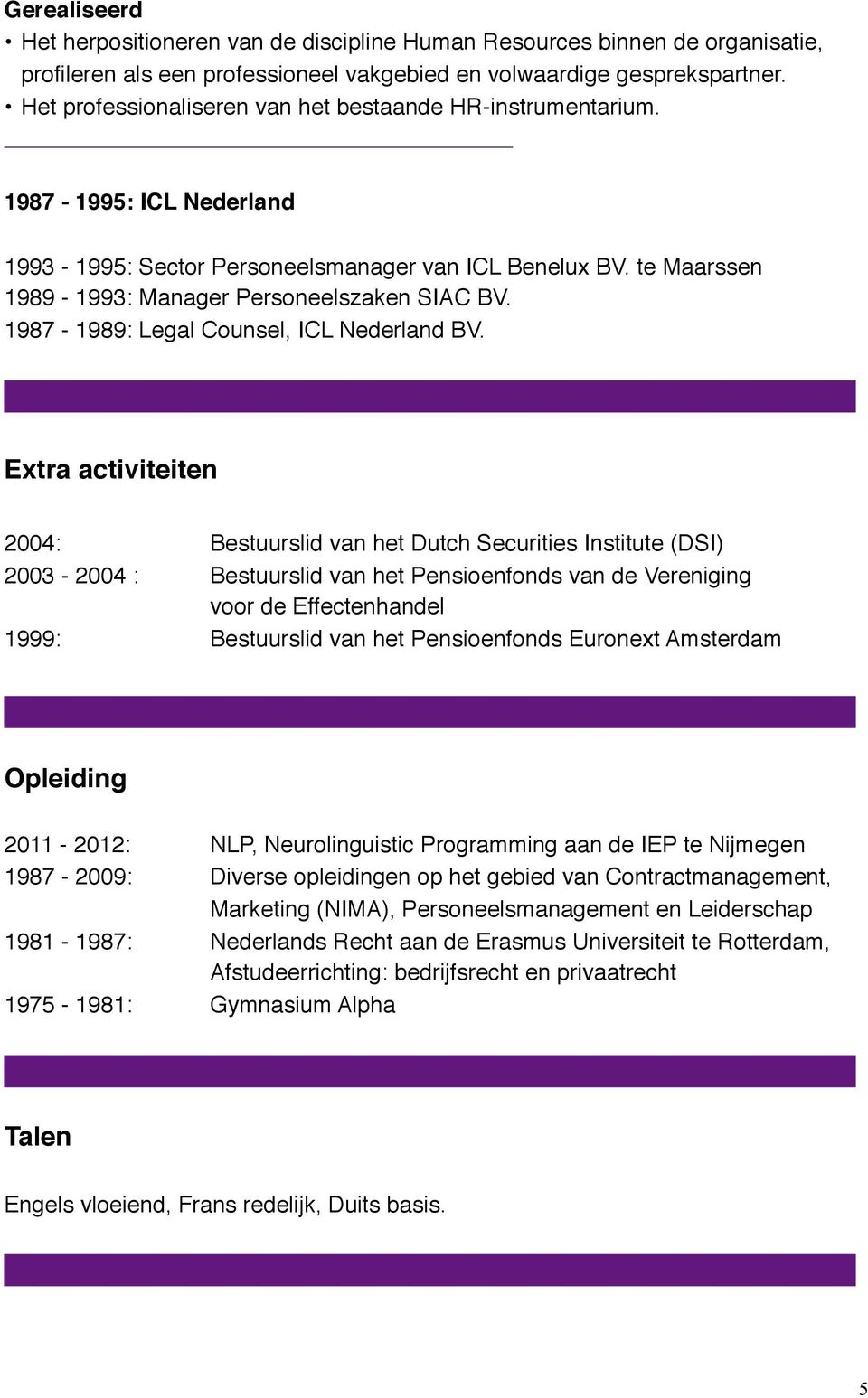 1987-1989: Legal Counsel, ICL Nederland BV. Extra activiteiten 2004:!!! Bestuurslid van het Dutch Securities Institute (DSI) 2003-2004 :!! Bestuurslid van het Pensioenfonds van de Vereniging!