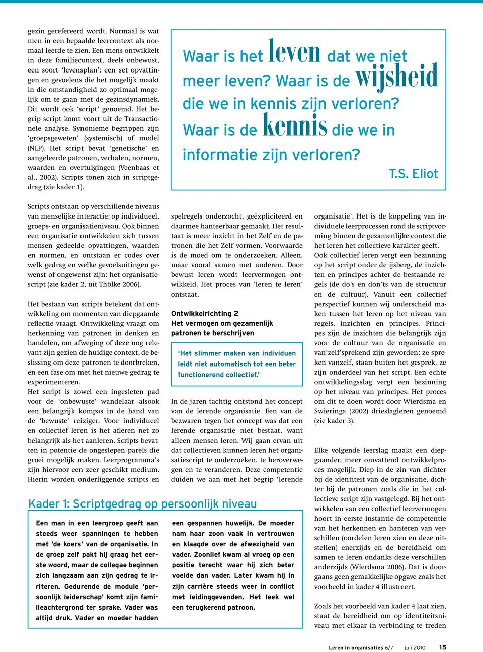 gezinsdynamiek. Dit wordt ook script genoemd. Het begrip script komt voort uit de Transactionele analyse. Synonieme begrippen zijn groepsgeweten (systemisch) of model (NLP).