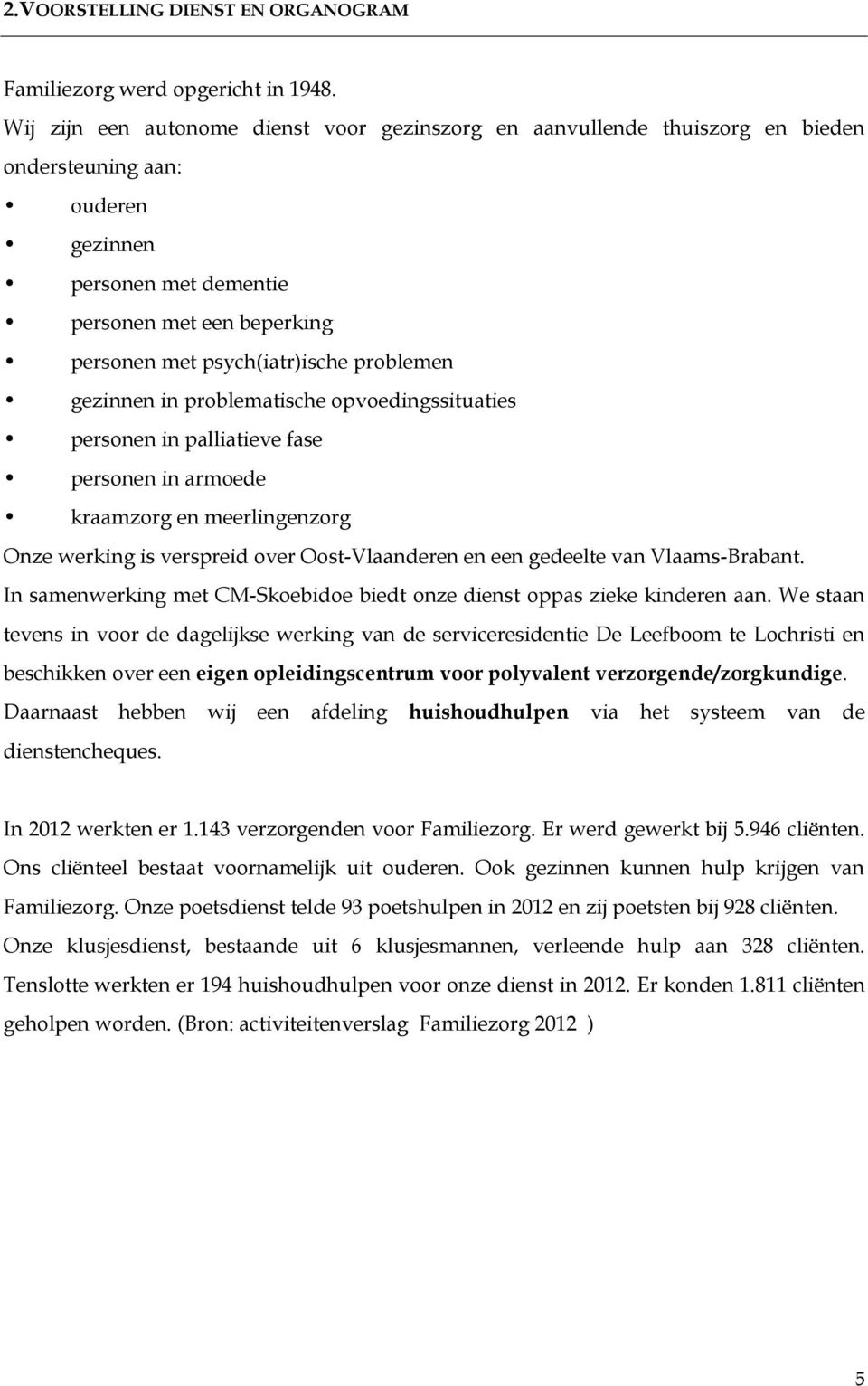 problemen gezinnen in problematische opvoedingssituaties personen in palliatieve fase personen in armoede kraamzorg en meerlingenzorg Onze werking is verspreid over Oost-Vlaanderen en een gedeelte