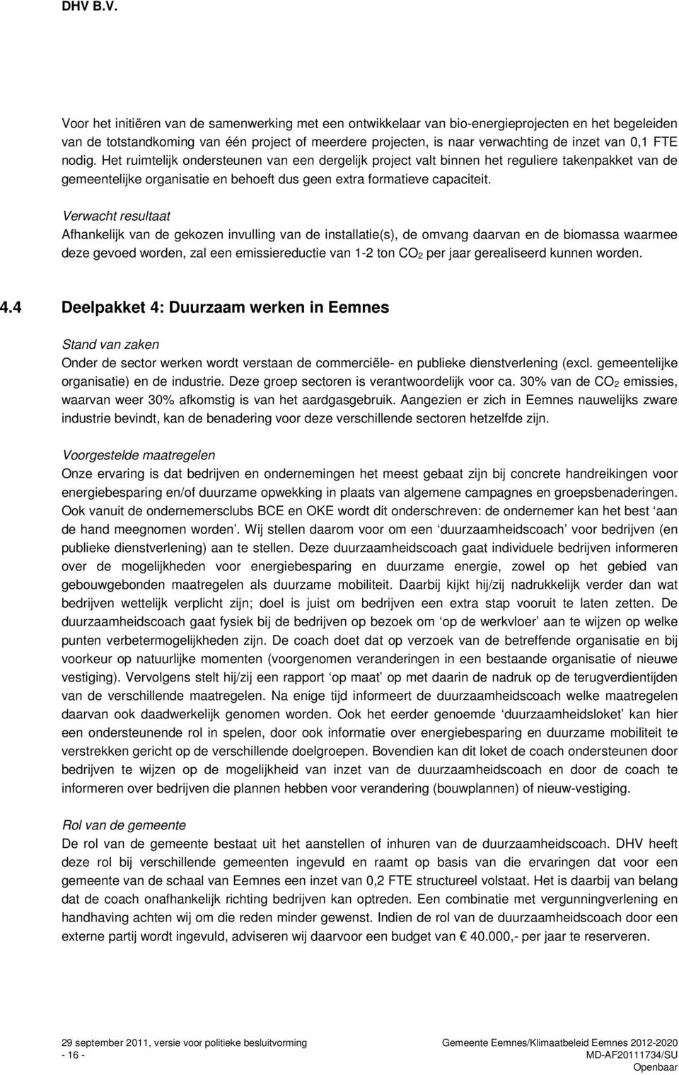 Verwacht resultaat Afhankelijk van de gekozen invulling van de installatie(s), de omvang daarvan en de biomassa waarmee deze gevoed worden, zal een emissiereductie van 1-2 ton CO 2 per jaar